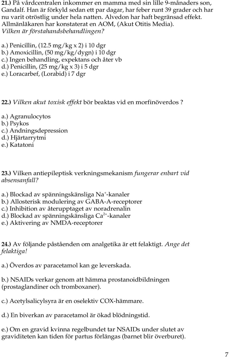 ) Amoxicillin, (50 mg/kg/dygn) i 10 dgr c.) Ingen behandling, expektans och åter vb d.) Penicillin, (25 mg/kg x 3) i 5 dgr e.) Loracarbef, (Lorabid) i 7 dgr 22.