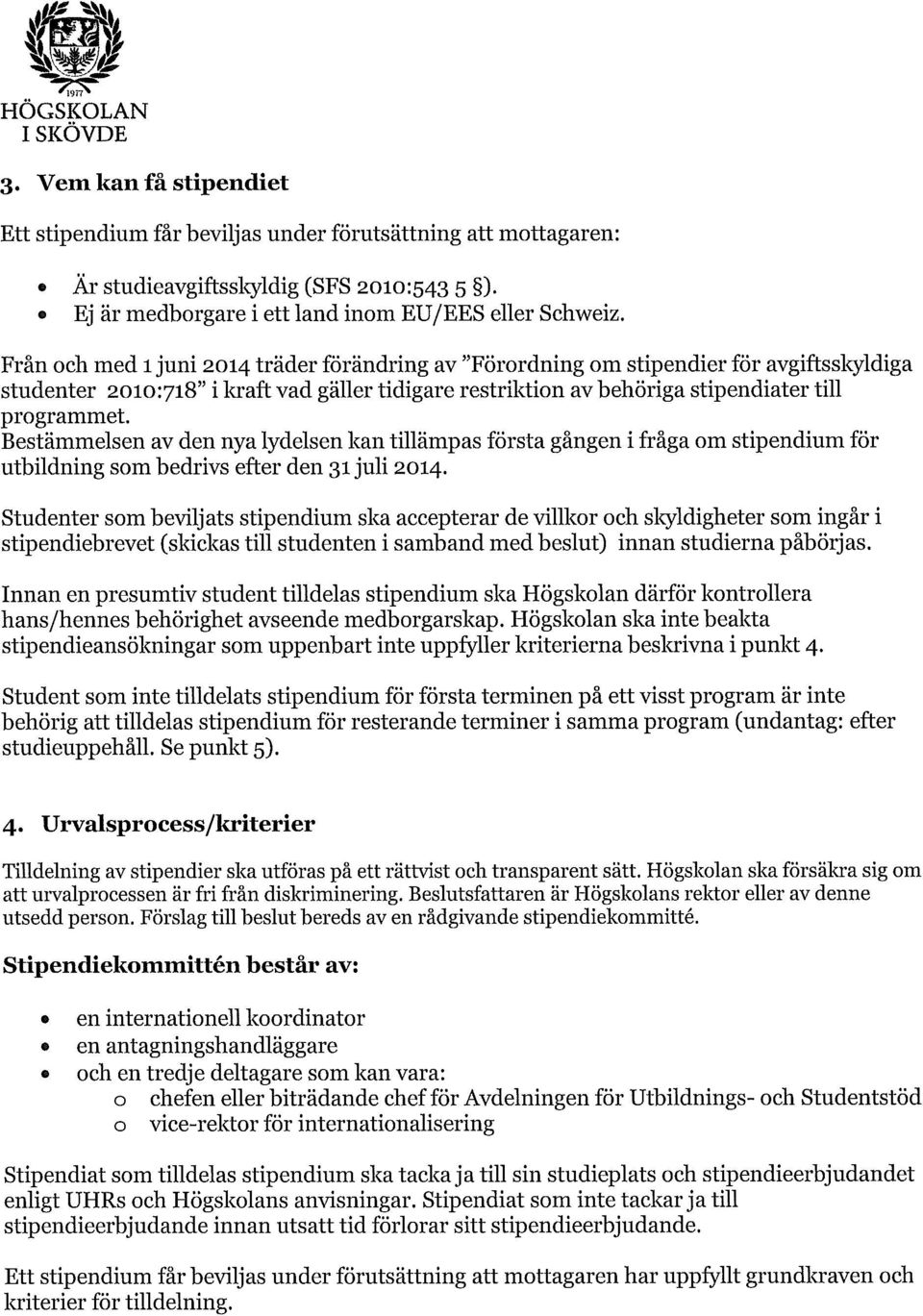 Bestämmelsen av den nya lydelsen kan tillämpas första gången i fråga om stipendium för utbildning som bedrivs efter den 31 juli 2014.