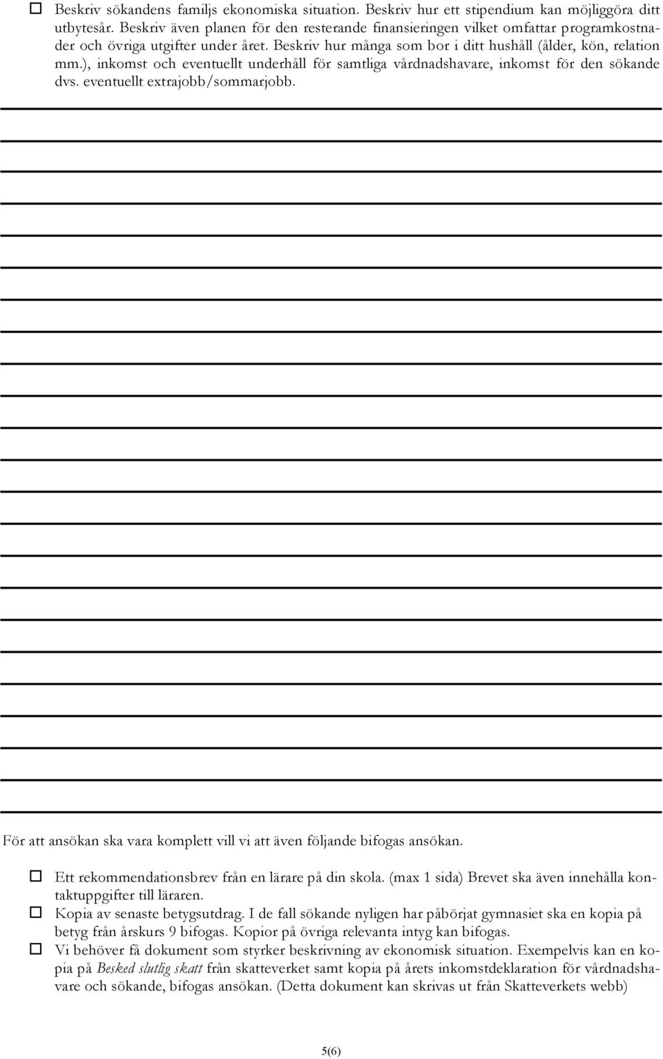 ), inkomst och eventuellt underhåll för samtliga vårdnadshavare, inkomst för den sökande dvs. eventuellt extrajobb/sommarjobb.