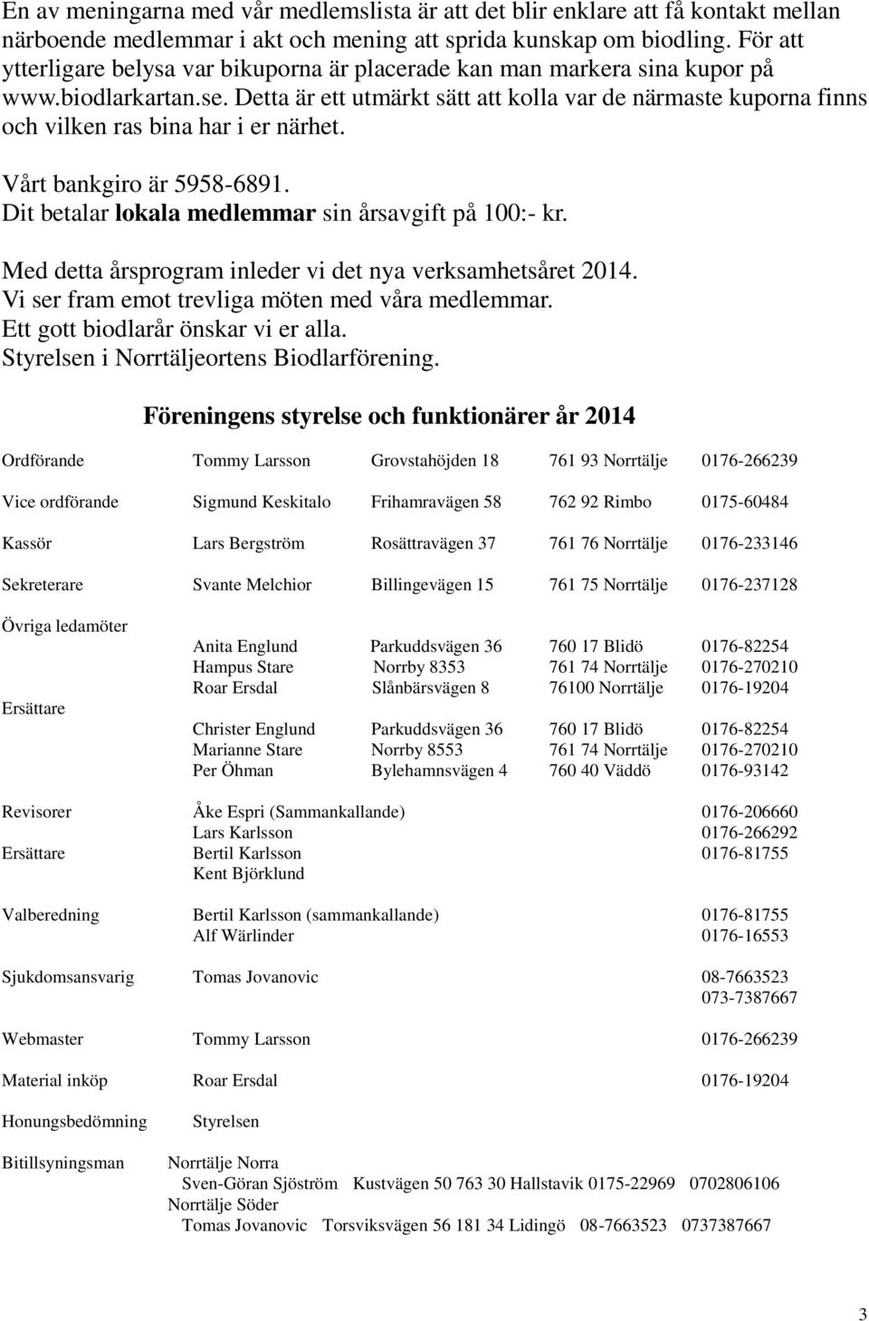 Detta är ett utmärkt sätt att kolla var de närmaste kuporna finns och vilken ras bina har i er närhet. Vårt bankgiro är 5958-6891. Dit betalar lokala medlemmar sin årsavgift på 100:- kr.