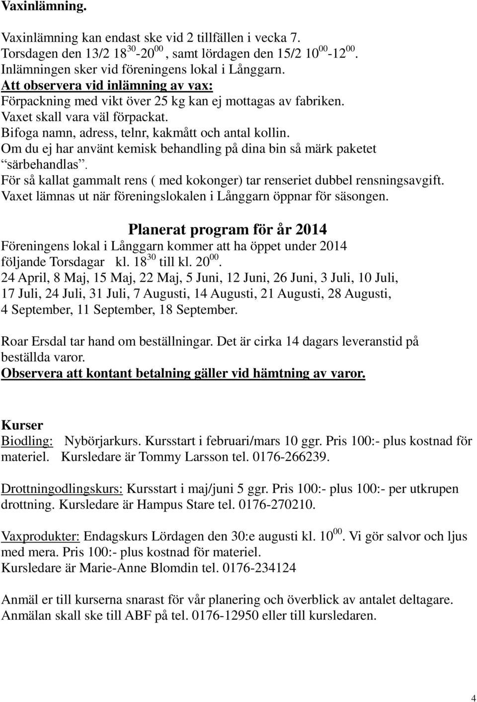 Om du ej har använt kemisk behandling på dina bin så märk paketet särbehandlas. För så kallat gammalt rens ( med kokonger) tar renseriet dubbel rensningsavgift.