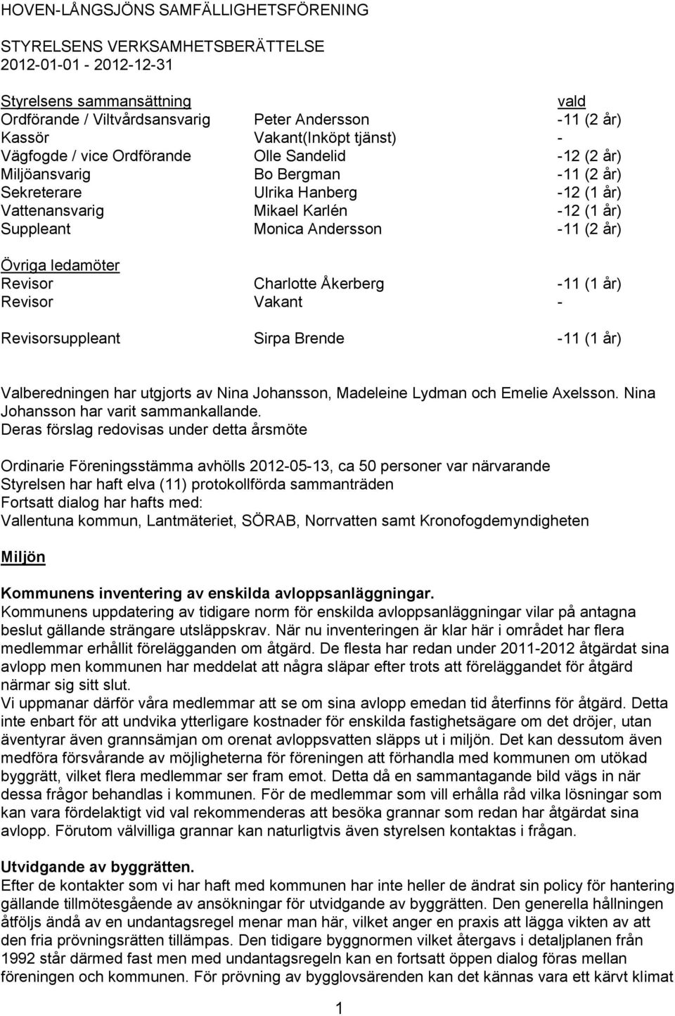 Monica Andersson -11 (2 år) Övriga ledamöter Revisor Charlotte Åkerberg -11 (1 år) Revisor Vakant - Revisorsuppleant Sirpa Brende -11 (1 år) Valberedningen har utgjorts av Nina Johansson, Madeleine