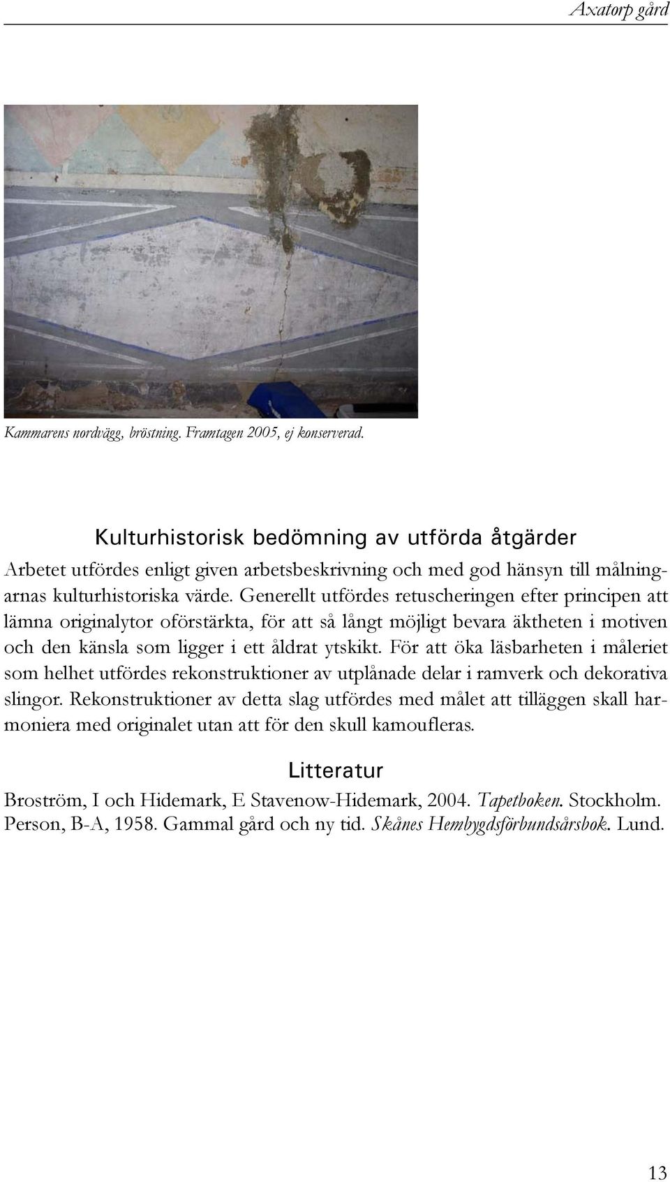 Generellt utfördes retuscheringen efter principen att lämna originalytor oförstärkta, för att så långt möjligt bevara äktheten i motiven och den känsla som ligger i ett åldrat ytskikt.