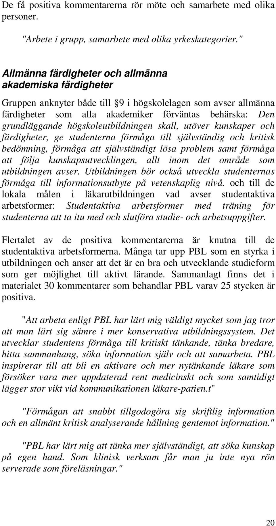 högskoleutbildningen skall, utöver kunskaper och färdigheter, ge studenterna förmåga till självständig och kritisk bedömning, förmåga att självständigt lösa problem samt förmåga att följa