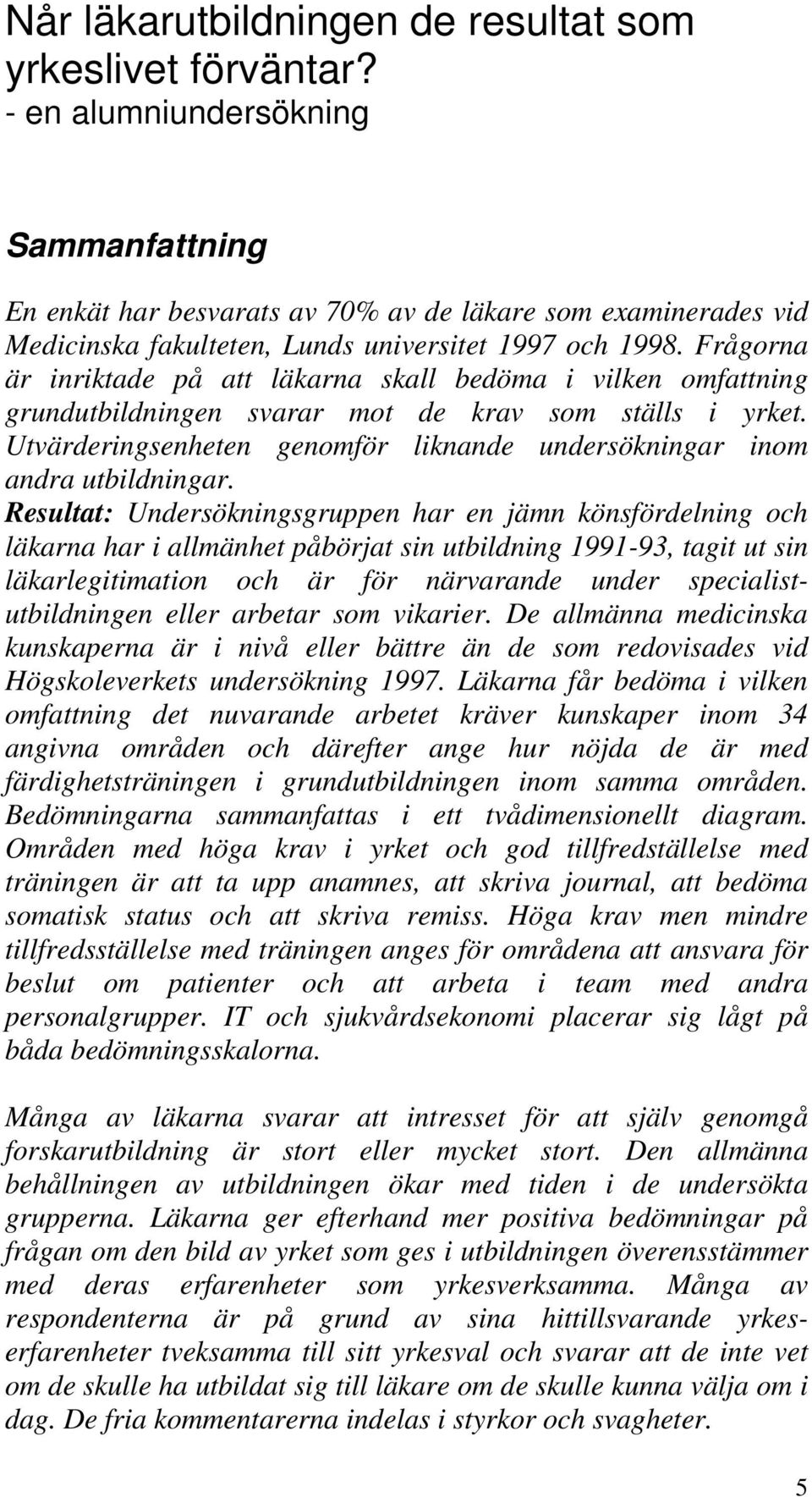 Frågorna är inriktade på att läkarna skall bedöma i vilken omfattning grundutbildningen svarar mot de krav som ställs i yrket.