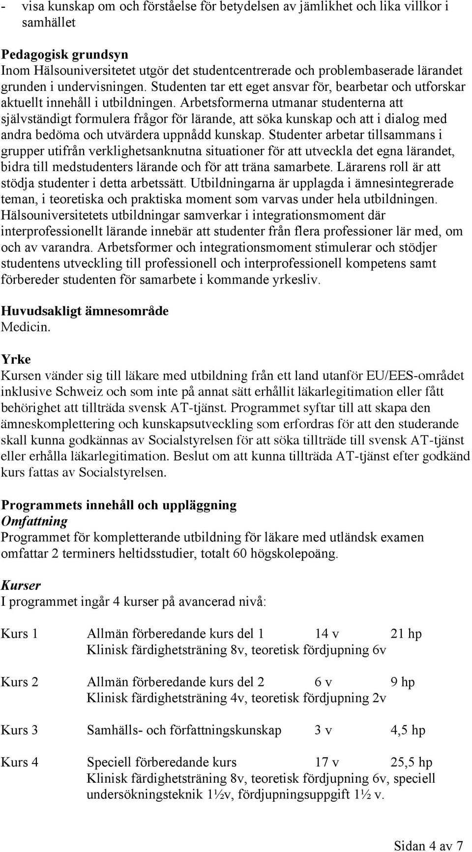 Arbetsformerna utmanar studenterna att självständigt formulera frågor för lärande, att söka kunskap och att i dialog med andra bedöma och utvärdera uppnådd kunskap.