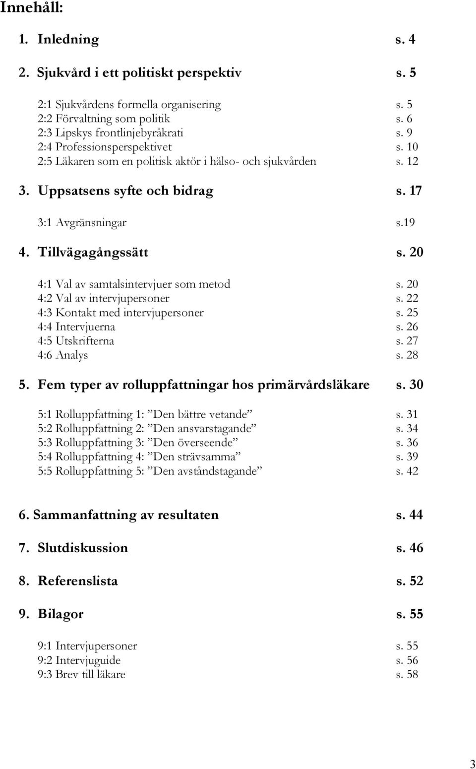 20 4:1 Val av samtalsintervjuer som metod s. 20 4:2 Val av intervjupersoner s. 22 4:3 Kontakt med intervjupersoner s. 25 4:4 Intervjuerna s. 26 4:5 Utskrifterna s. 27 4:6 Analys s. 28 5.