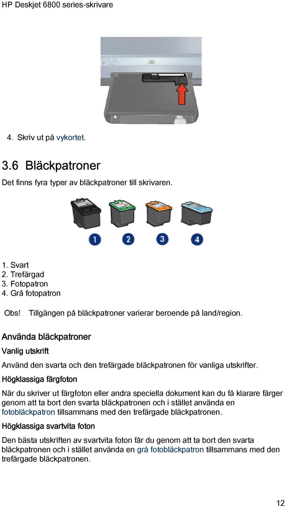 Högklassiga färgfoton När du skriver ut färgfoton eller andra speciella dokument kan du få klarare färger genom att ta bort den svarta bläckpatronen och i stället använda en fotobläckpatron