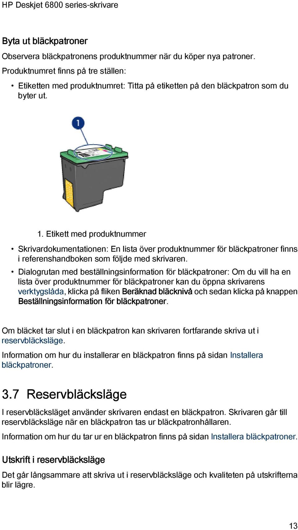 Etikett med produktnummer Skrivardokumentationen: En lista över produktnummer för bläckpatroner finns i referenshandboken som följde med skrivaren.