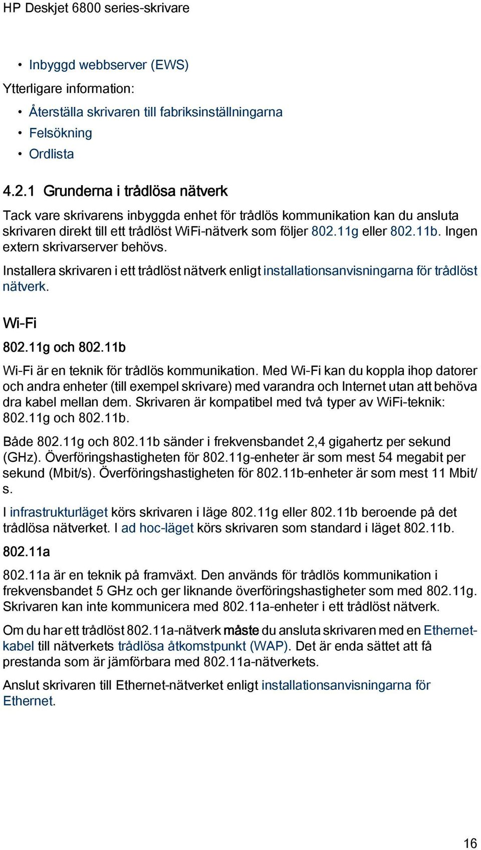 Ingen extern skrivarserver behövs. Installera skrivaren i ett trådlöst nätverk enligt installationsanvisningarna för trådlöst nätverk. Wi-Fi 802.11g och 802.