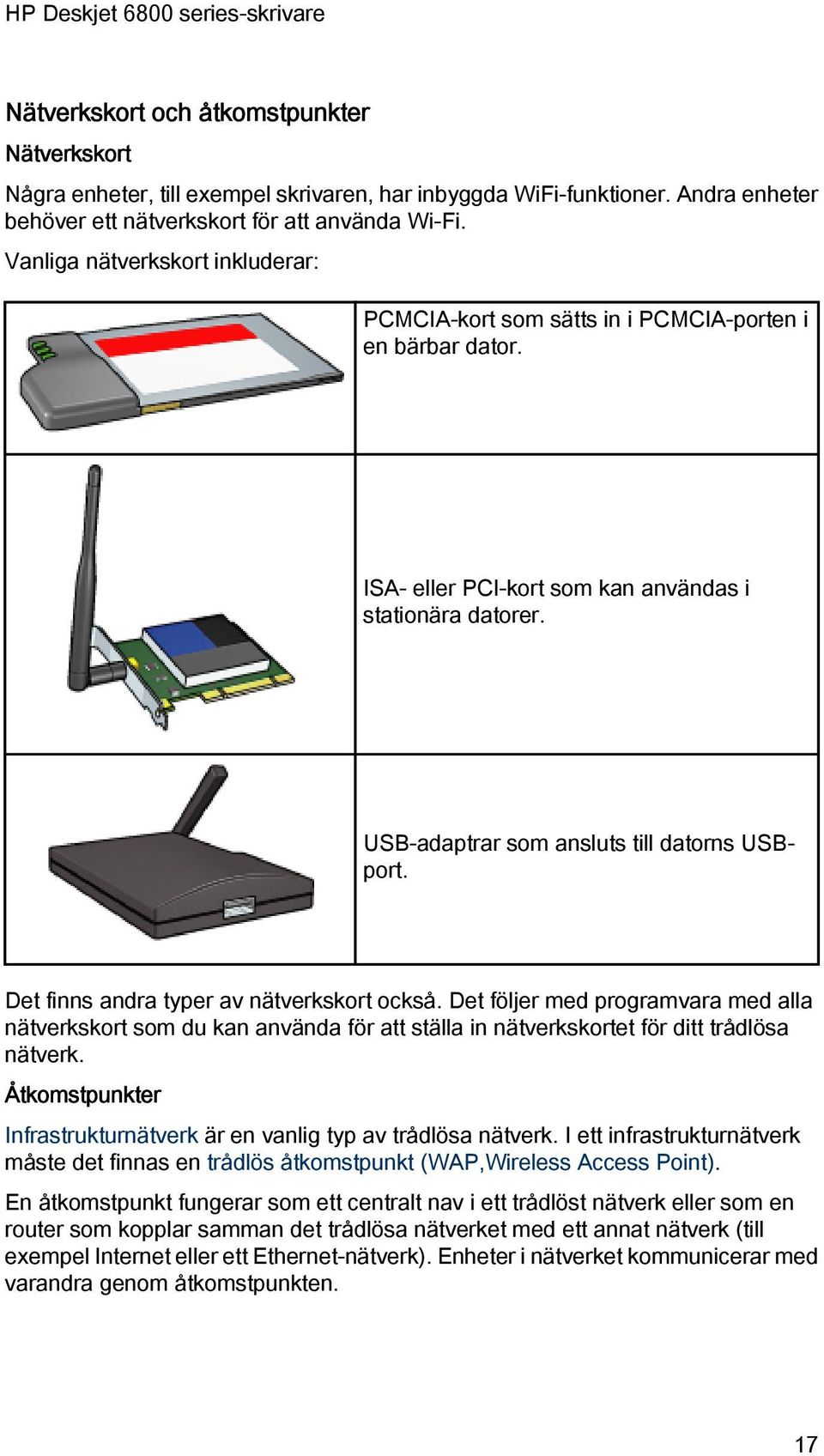 Det finns andra typer av nätverkskort också. Det följer med programvara med alla nätverkskort som du kan använda för att ställa in nätverkskortet för ditt trådlösa nätverk.