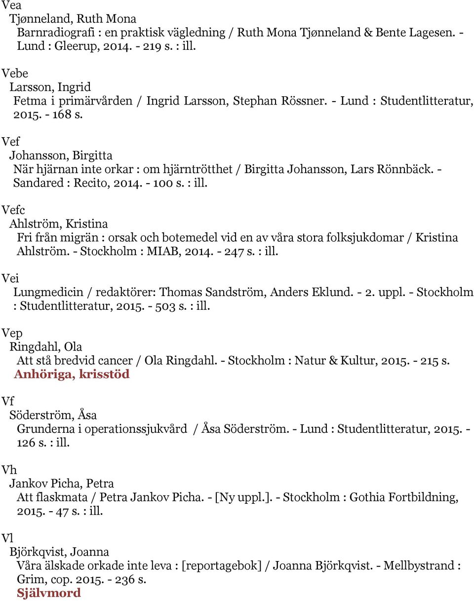 Vef Johansson, Birgitta När hjärnan inte orkar : om hjärntrötthet / Birgitta Johansson, Lars Rönnbäck. - Sandared : Recito, 2014. - 100 s. : ill.