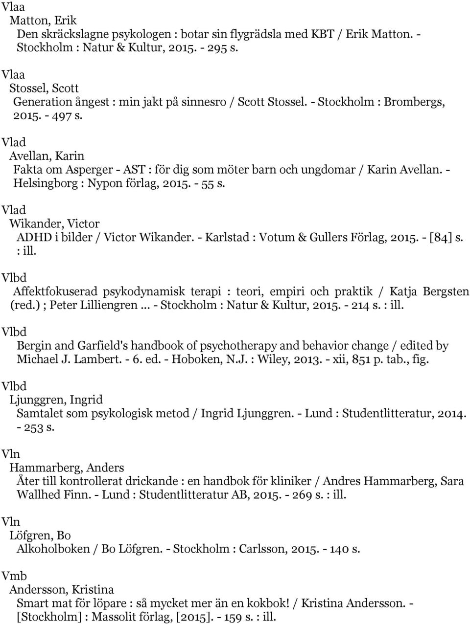 Vlad Avellan, Karin Fakta om Asperger - AST : för dig som möter barn och ungdomar / Karin Avellan. - Helsingborg : Nypon förlag, 2015. - 55 s. Vlad Wikander, Victor ADHD i bilder / Victor Wikander.