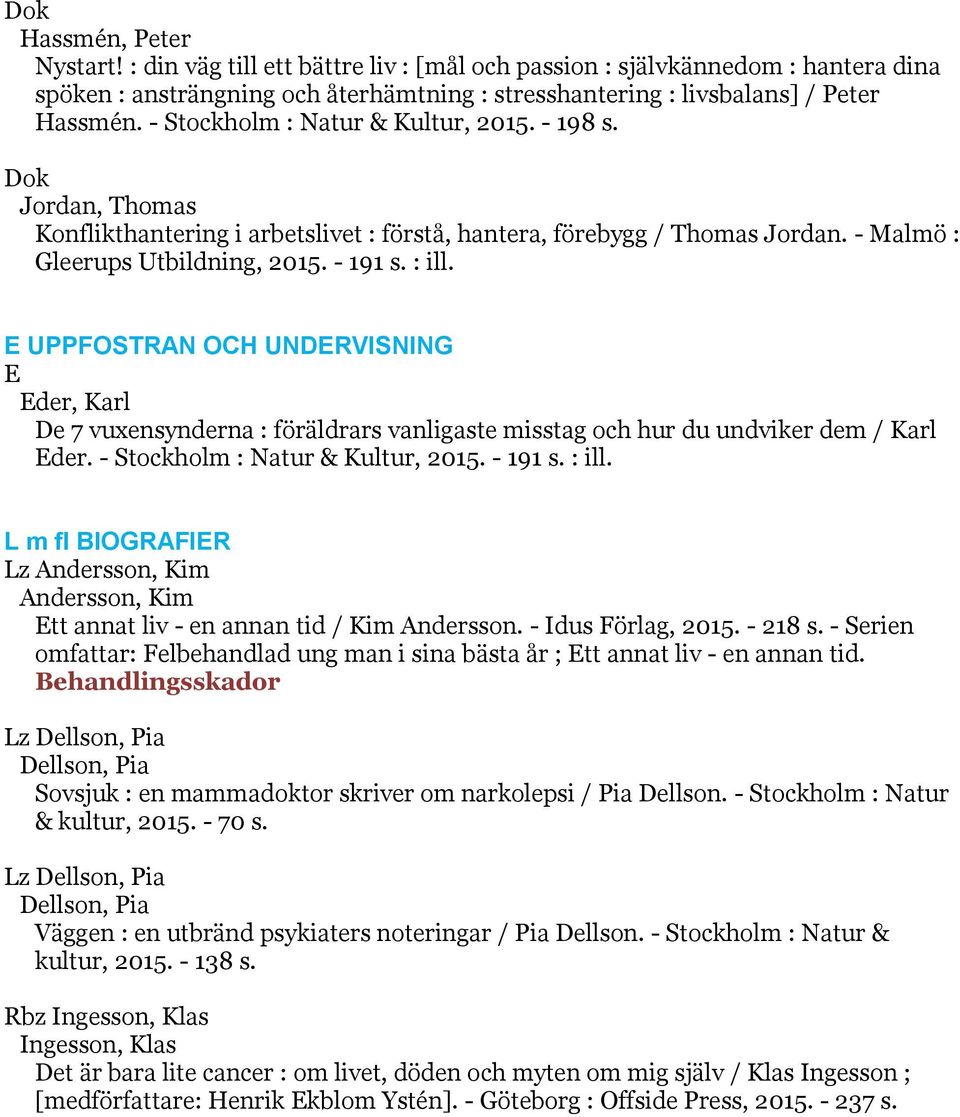 E UPPFOSTRAN OCH UNDERVISNING E Eder, Karl De 7 vuxensynderna : föräldrars vanligaste misstag och hur du undviker dem / Karl Eder. - Stockholm : Natur & Kultur, 2015. - 191 s. : ill.