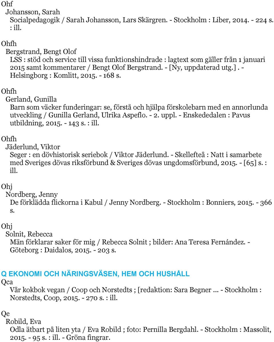 - Helsingborg : Komlitt, 2015. - 168 s. Ohfh Gerland, Gunilla Barn som väcker funderingar: se, förstå och hjälpa förskolebarn med en annorlunda utveckling / Gunilla Gerland, Ulrika Aspeflo. - 2. uppl.