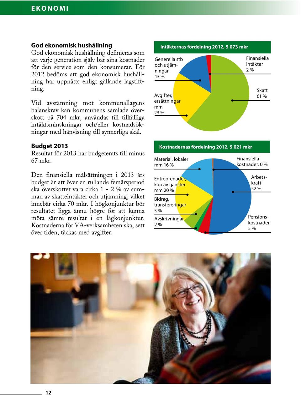 Vid avstämning mot kommunallagens balanskrav kan kommunens samlade överskott på 704 mkr, användas till tillfälliga intäktsminskningar och/eller kostnadsökningar med hänvisning till synnerliga skäl.