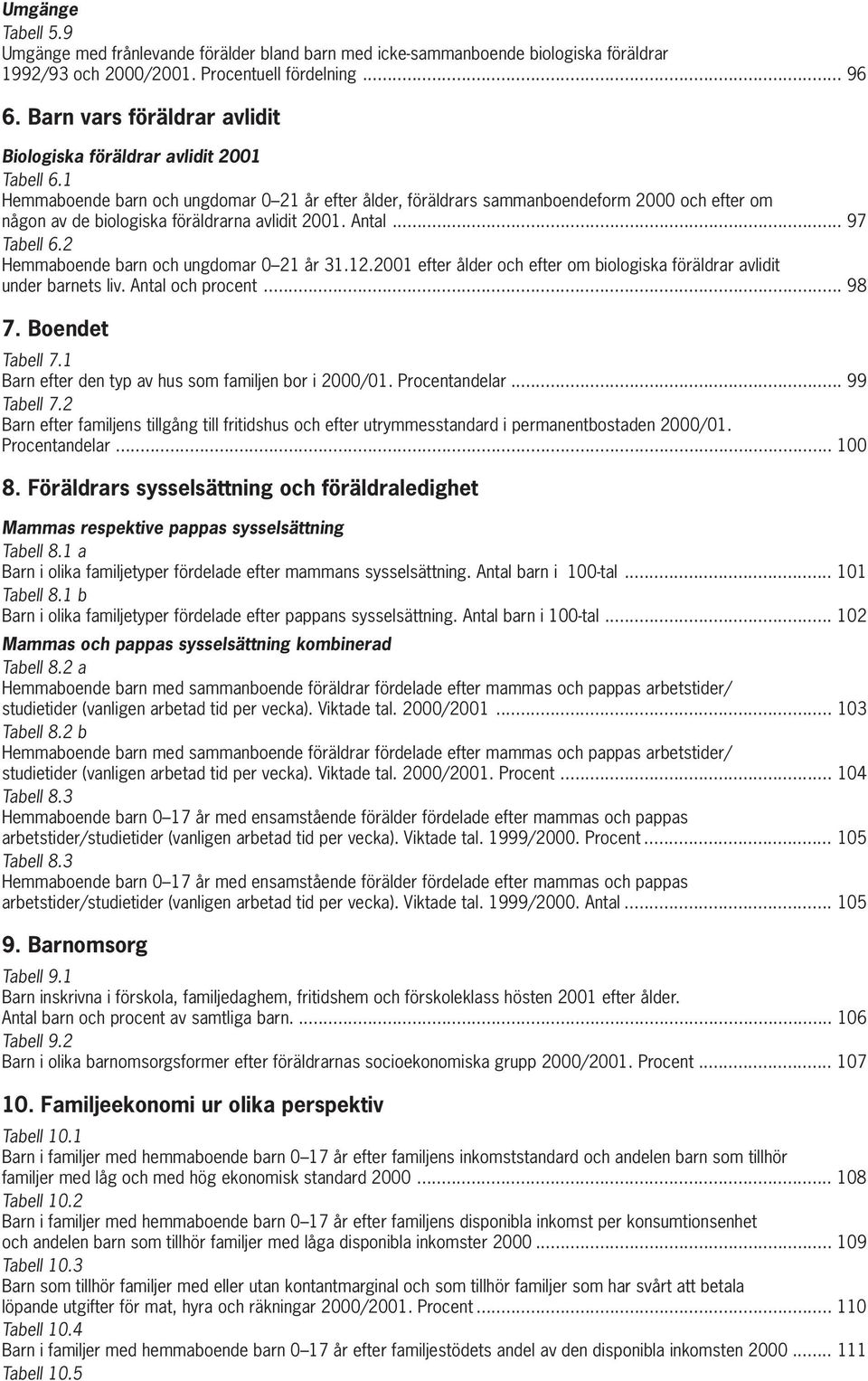 1 Hemmaboende barn och ungdomar 0 21 år efter ålder, föräldrars sammanboendeform 2000 och efter om någon av de biologiska föräldrarna avlidit 2001. Antal... 97 Tabell 6.