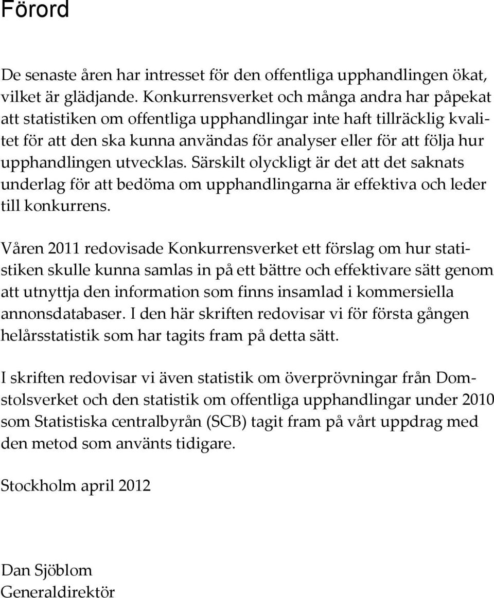 upphandlingen utvecklas. Särskilt olyckligt är det att det saknats underlag för att bedöma om upphandlingarna är effektiva och leder till konkurrens.