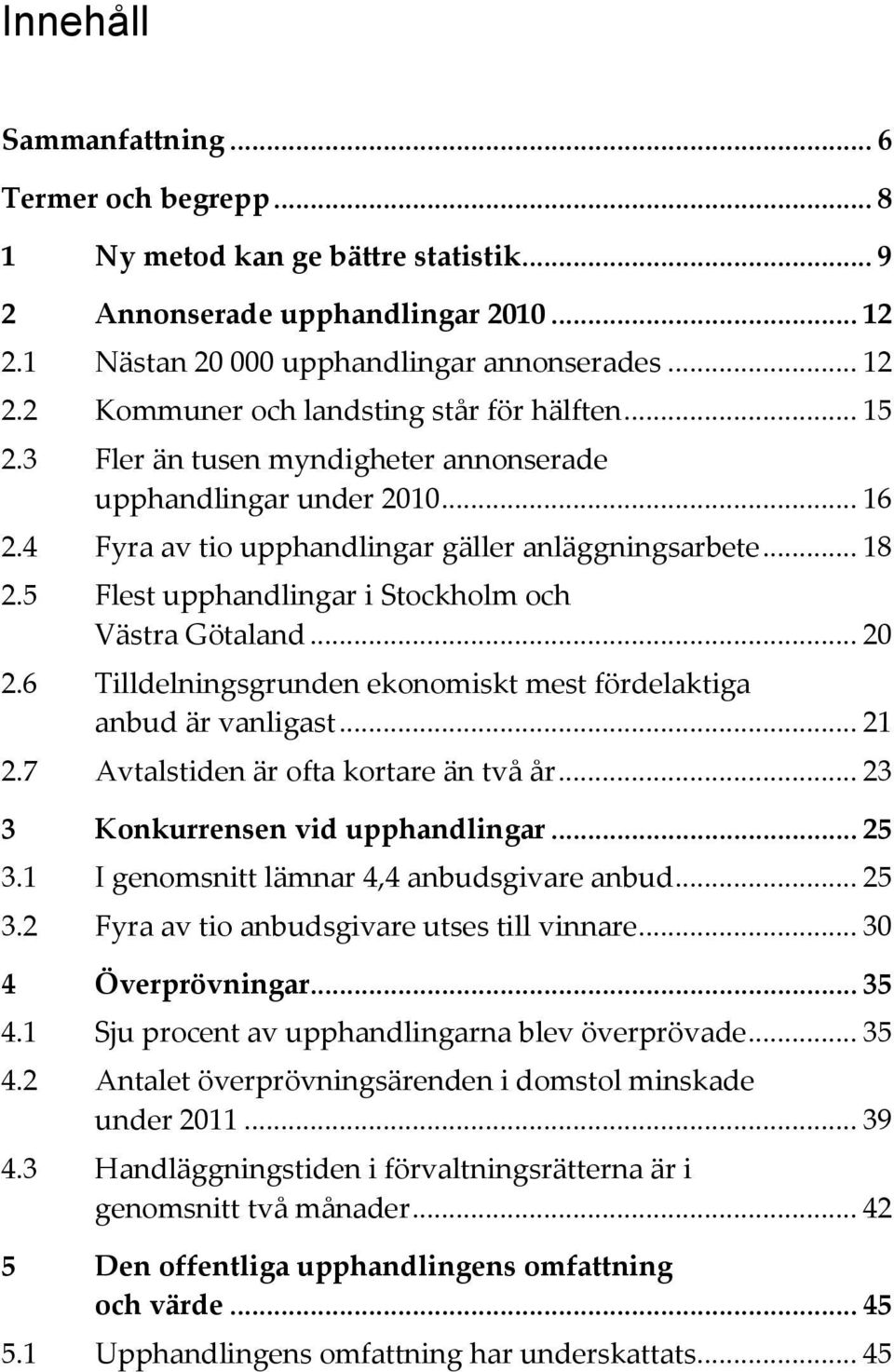 .. 20 2.6 Tilldelningsgrunden ekonomiskt mest fördelaktiga anbud är vanligast... 21 2.7 Avtalstiden är ofta kortare än två år... 23 3 Konkurrensen vid upphandlingar... 25 3.