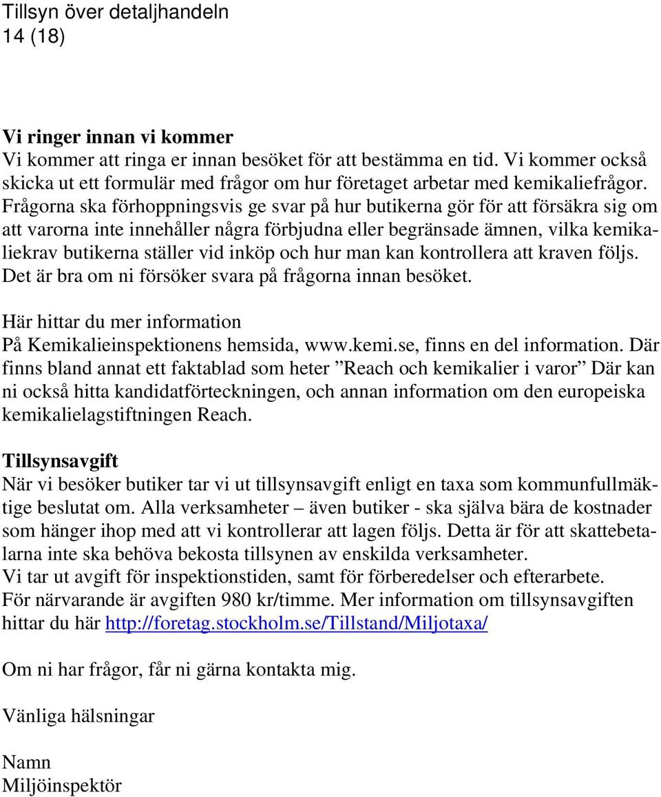 och hur man kan kontrollera att kraven följs. Det är bra om ni försöker svara på frågorna innan besöket. Här hittar du mer information På Kemikalieinspektionens hemsida, www.kemi.