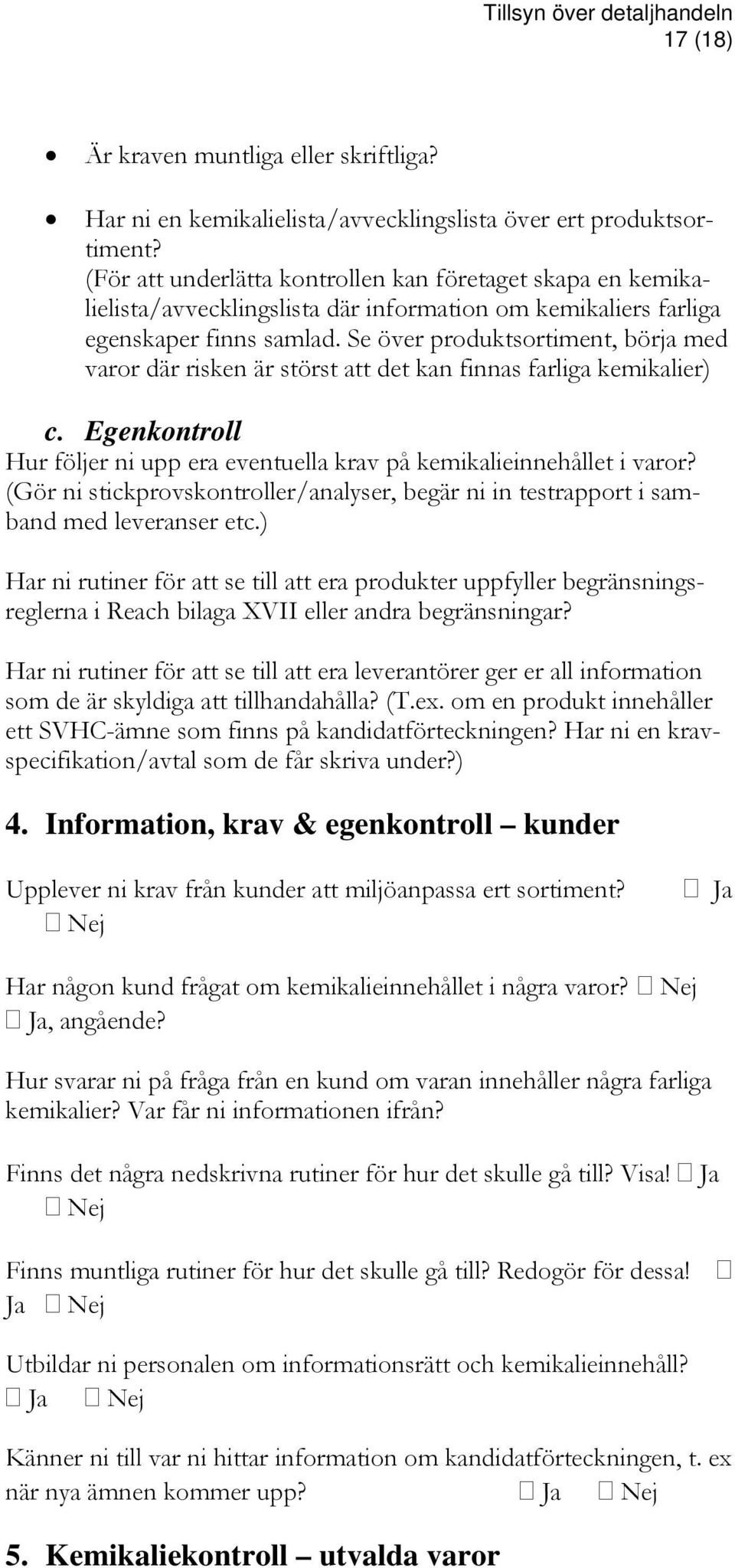 Se över produktsortiment, börja med varor där risken är störst att det kan finnas farliga kemikalier) c. Egenkontroll Hur följer ni upp era eventuella krav på kemikalieinnehållet i varor?