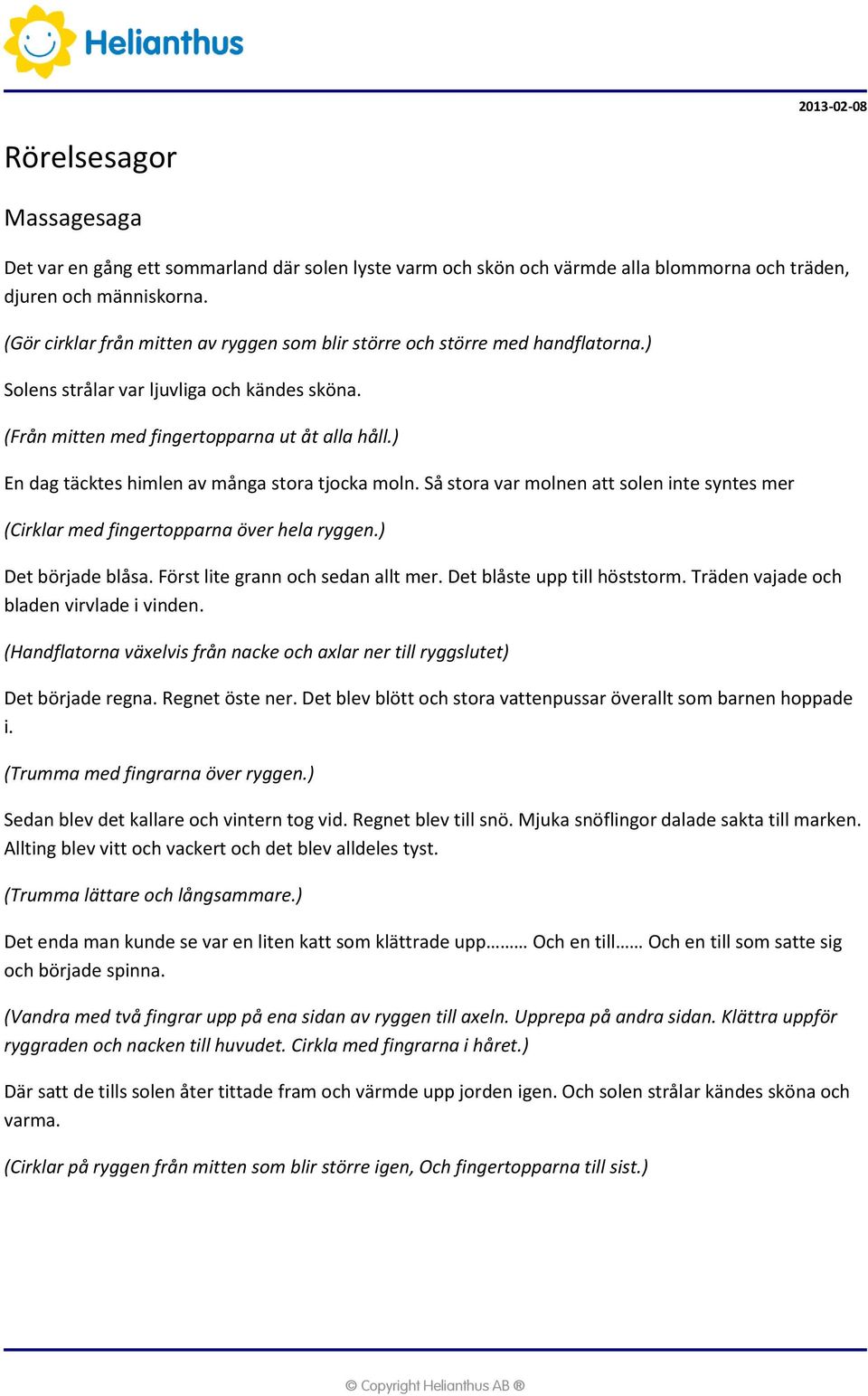 ) En dag täcktes himlen av många stora tjocka moln. Så stora var molnen att solen inte syntes mer (Cirklar med fingertopparna över hela ryggen.) Det började blåsa. Först lite grann och sedan allt mer.