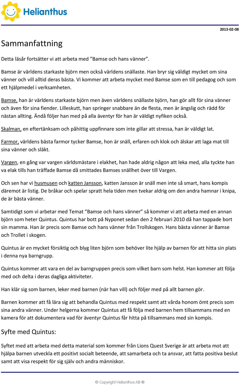 Bamse, han är världens starkaste björn men även världens snällaste björn, han gör allt för sina vänner och även för sina fiender.