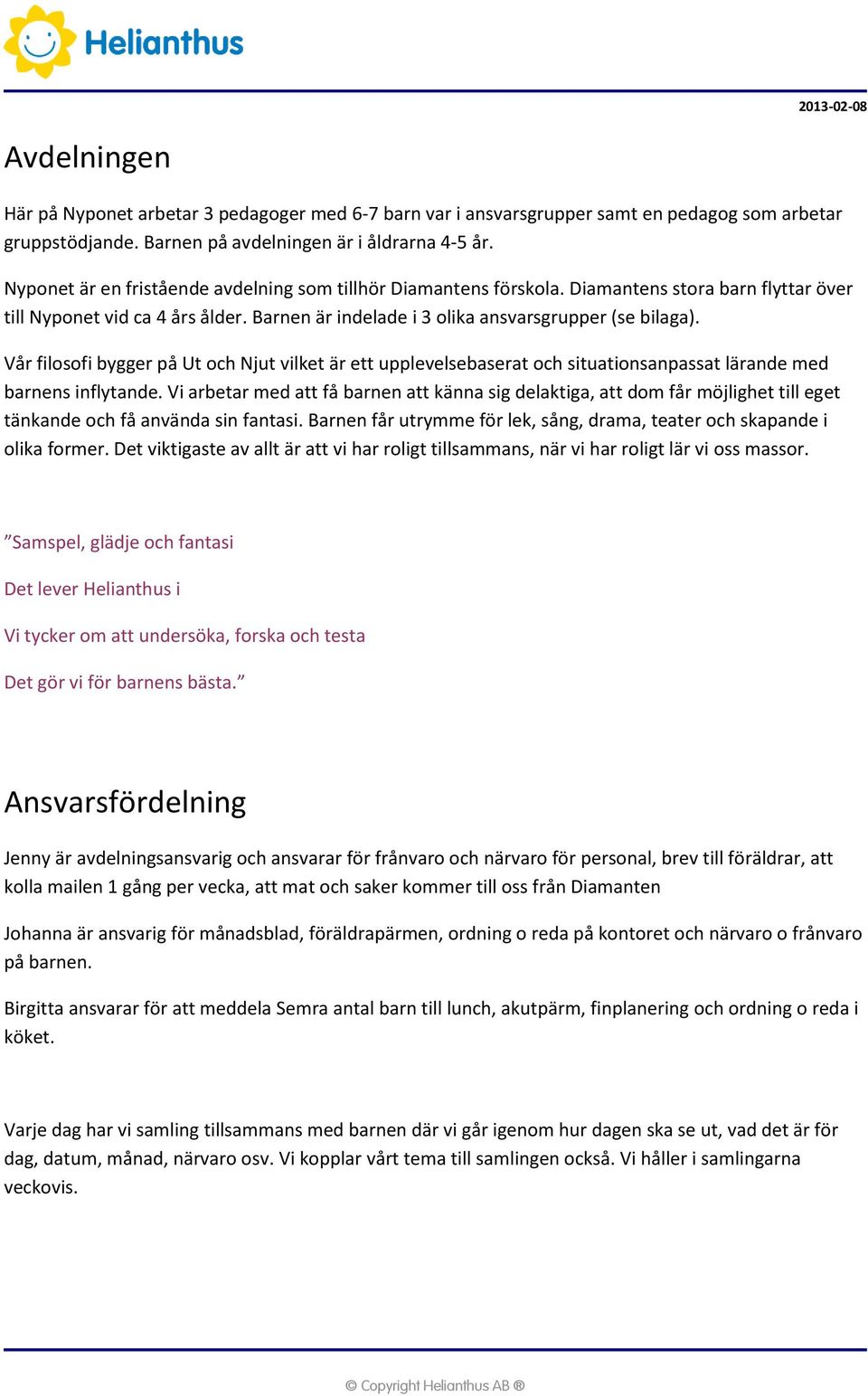 Vår filosofi bygger på Ut och Njut vilket är ett upplevelsebaserat och situationsanpassat lärande med barnens inflytande.