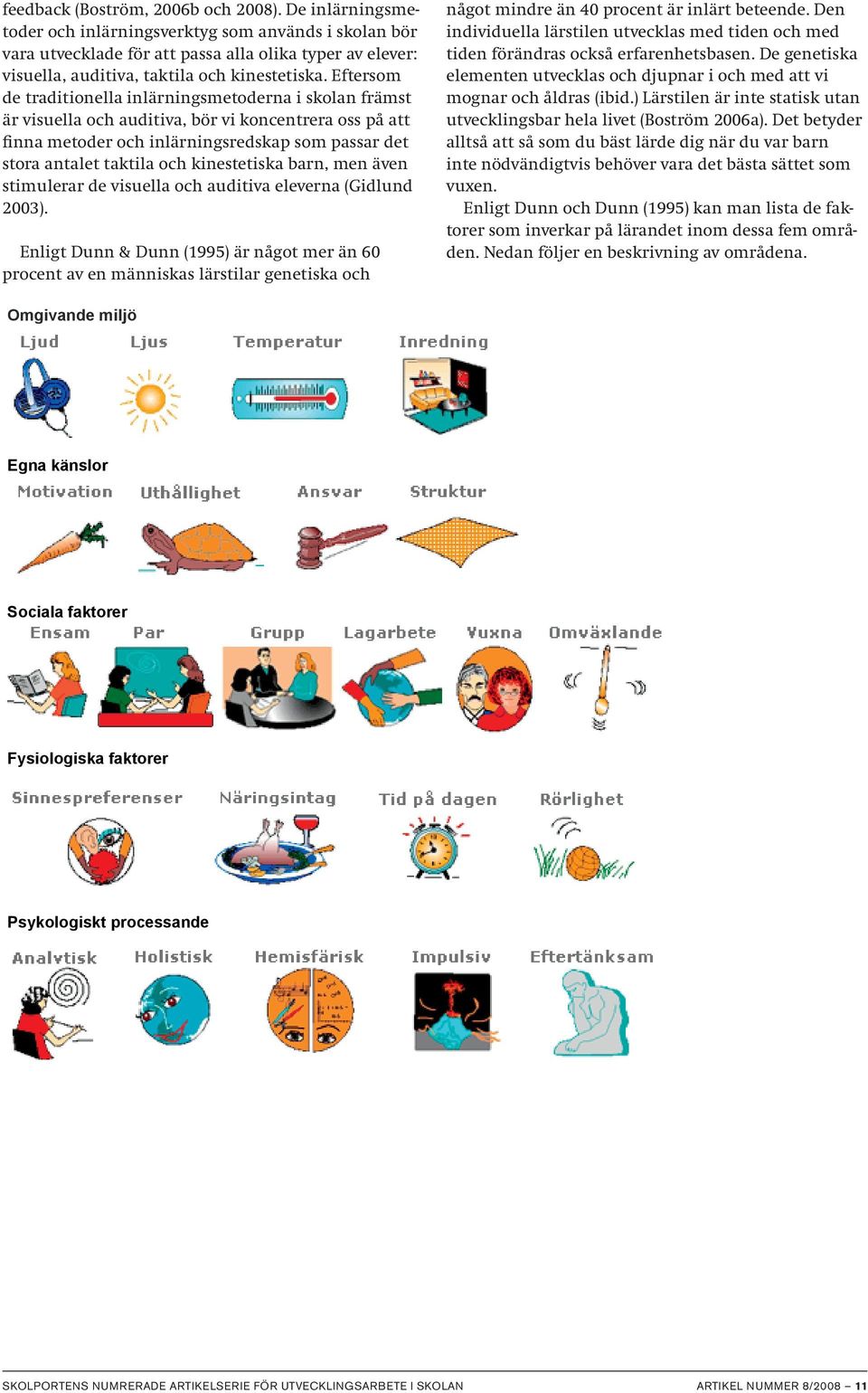 Eftersom de traditionella inlärningsmetoderna i skolan främst är visuella och auditiva, bör vi koncentrera oss på att finna metoder och inlärningsredskap som passar det stora antalet taktila och