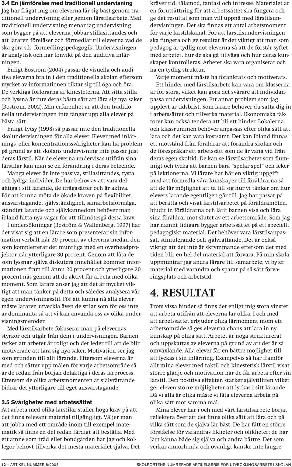 Undervisningen är analytisk och har tonvikt på den auditiva inlärningen.