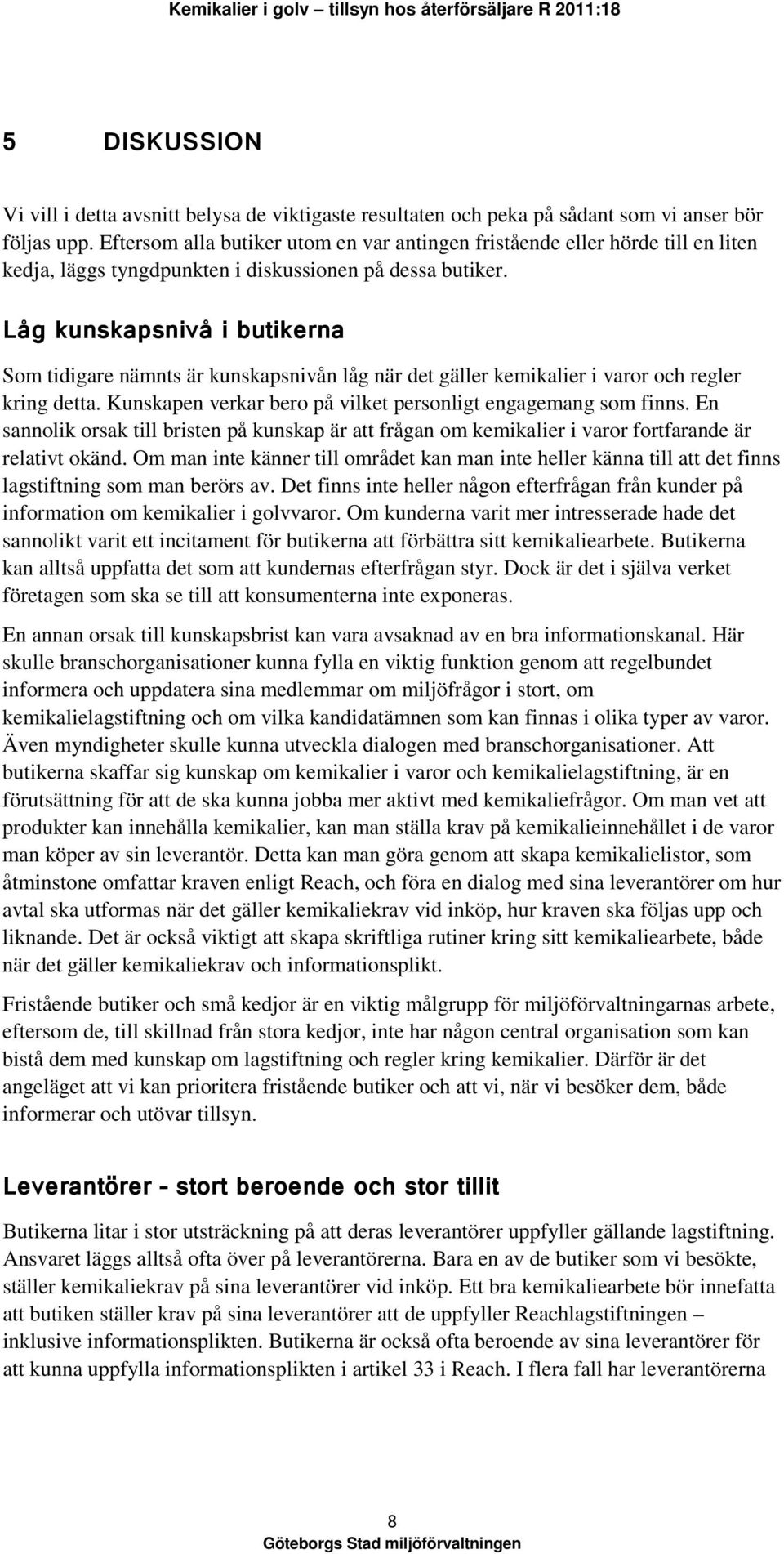 Låg kunskapsnivå i butikerna Som tidigare nämnts är kunskapsnivån låg när det gäller kemikalier i varor och regler kring detta. Kunskapen verkar bero på vilket personligt engagemang som finns.