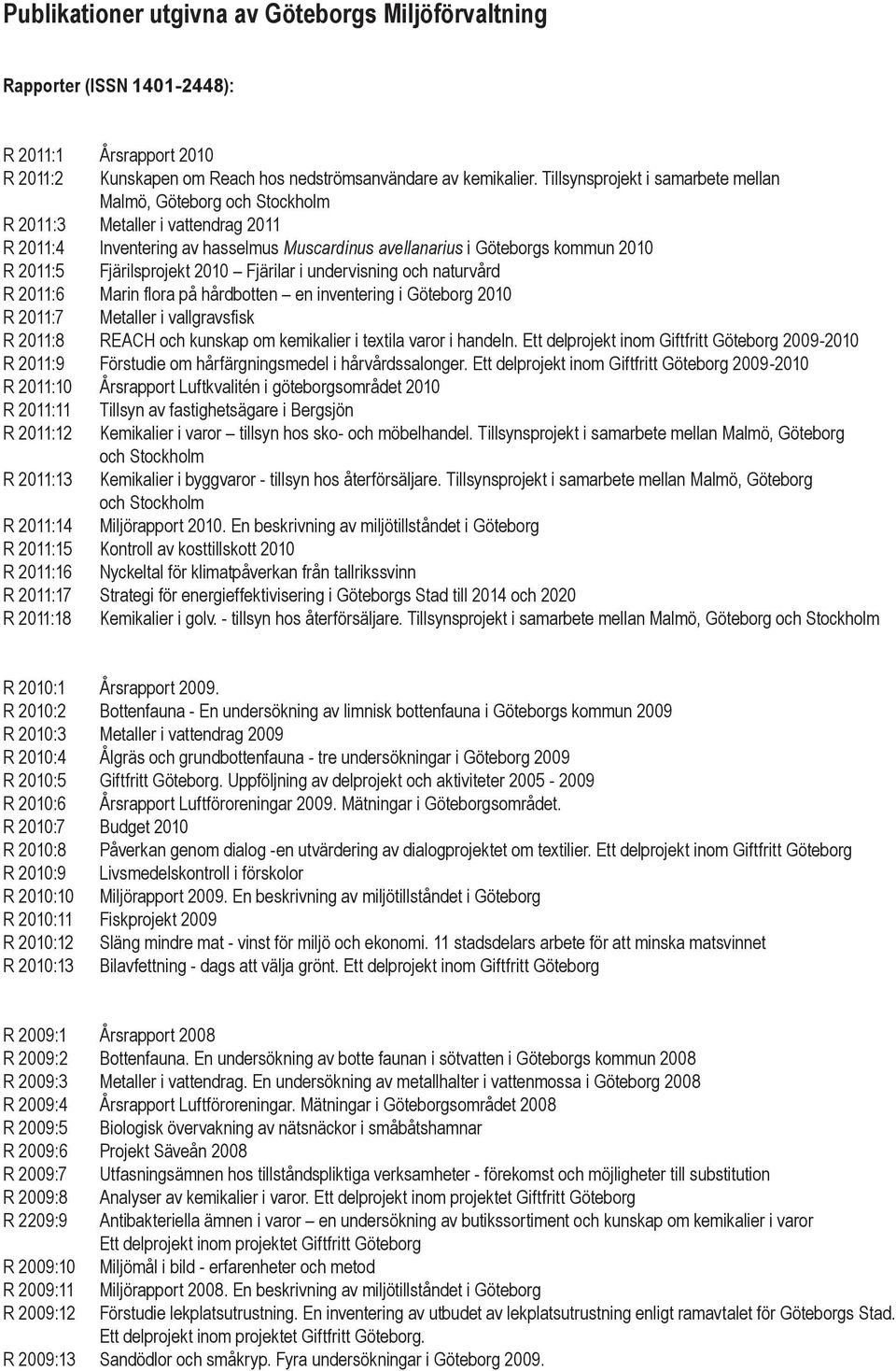 Fjärilsprojekt 2010 Fjärilar i undervisning och naturvård R 2011:6 Marin flora på hårdbotten en inventering i Göteborg 2010 R 2011:7 Metaller i vallgravsfisk R 2011:8 REACH och kunskap om kemikalier