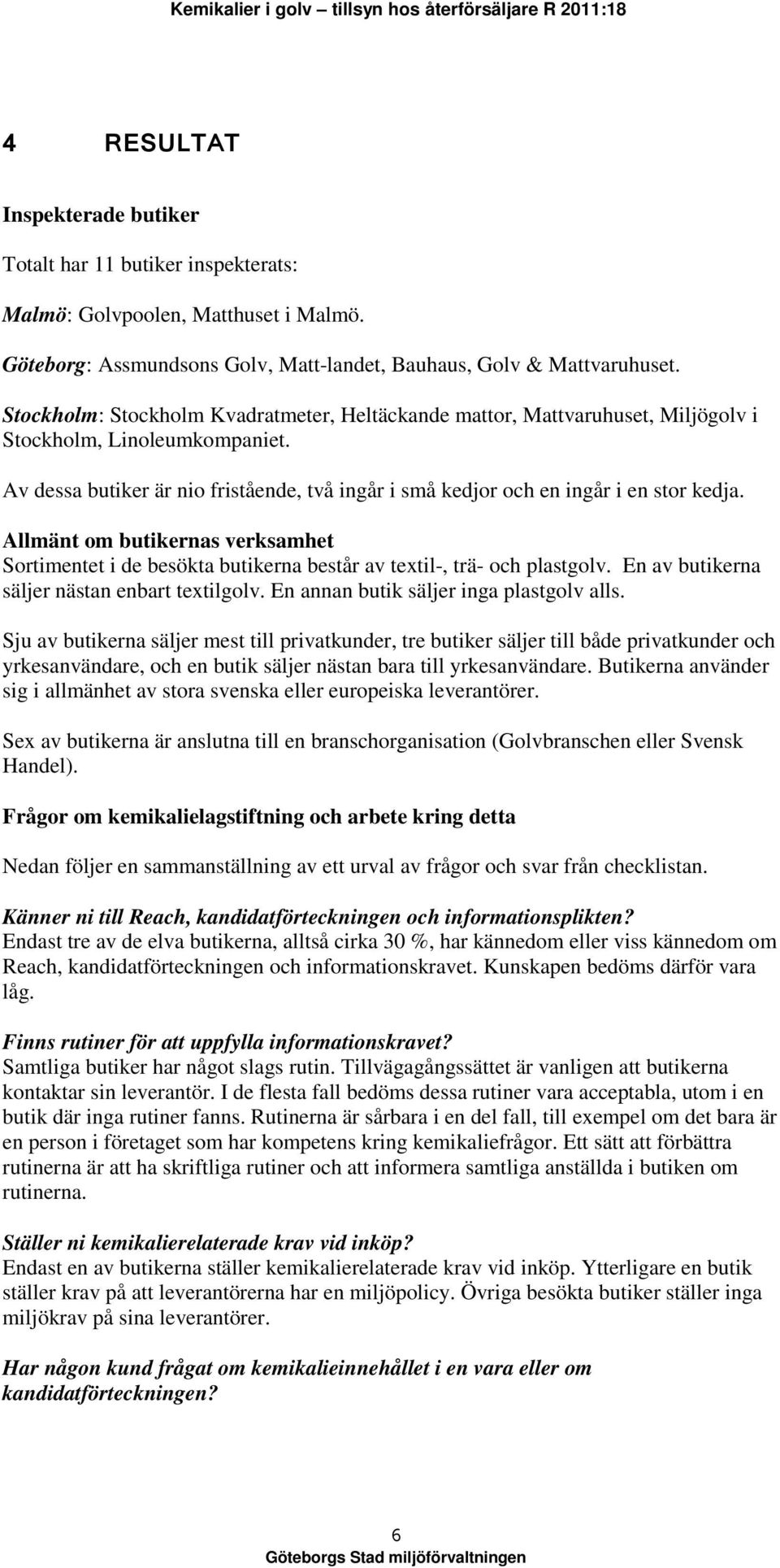 Allmänt om butikernas verksamhet Sortimentet i de besökta butikerna består av textil-, trä- och plastgolv. En av butikerna säljer nästan enbart textilgolv. En annan butik säljer inga plastgolv alls.