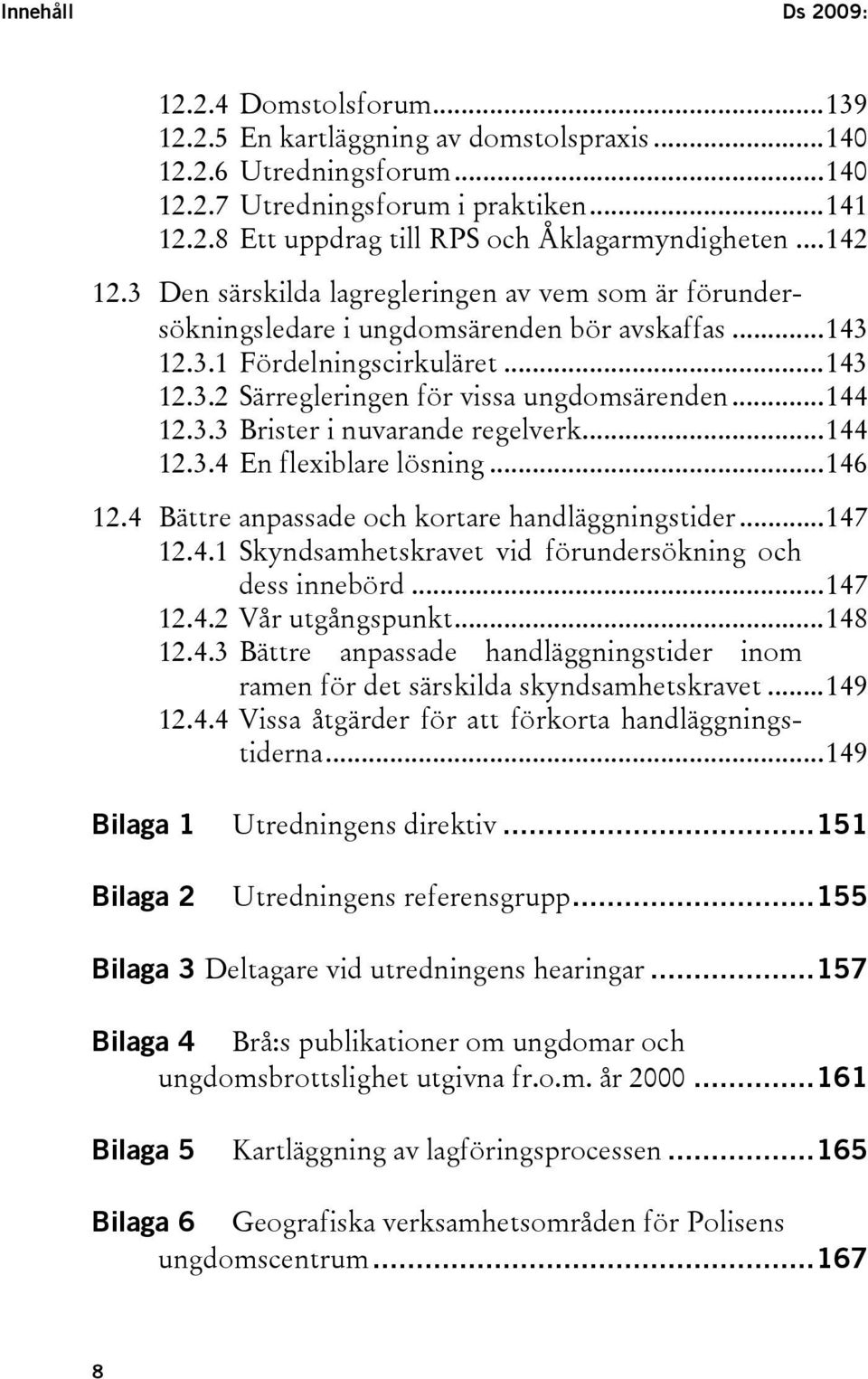 ..144 12.3.3 Brister i nuvarande regelverk...144 12.3.4 En flexiblare lösning...146 12.4 Bättre anpassade och kortare handläggningstider...147 12.4.1 Skyndsamhetskravet vid förundersökning och dess innebörd.