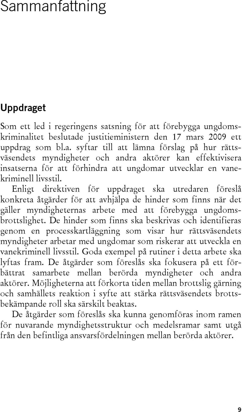 De hinder som finns ska beskrivas och identifieras genom en processkartläggning som visar hur rättsväsendets myndigheter arbetar med ungdomar som riskerar att utveckla en vanekriminell livsstil.