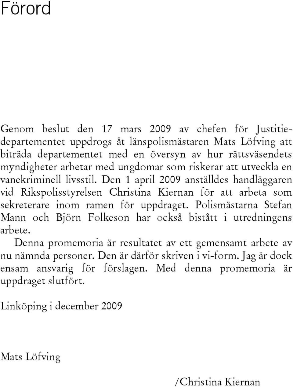 Den 1 april 2009 anställdes handläggaren vid Rikspolisstyrelsen Christina Kiernan för att arbeta som sekreterare inom ramen för uppdraget.