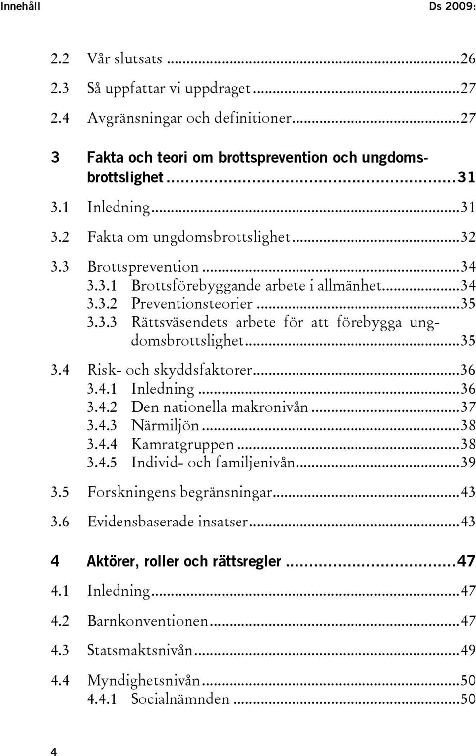 ..35 3.4 Risk- och skyddsfaktorer...36 3.4.1 Inledning...36 3.4.2 Den nationella makronivån...37 3.4.3 Närmiljön...38 3.4.4 Kamratgruppen...38 3.4.5 Individ- och familjenivån...39 3.