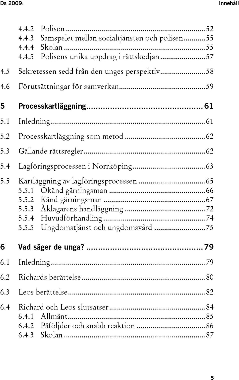 ..62 5.4 Lagföringsprocessen i Norrköping...63 5.5 Kartläggning av lagföringsprocessen...65 5.5.1 Okänd gärningsman...66 5.5.2 Känd gärningsman...67 5.5.3 Åklagarens handläggning...72 5.5.4 Huvudförhandling.