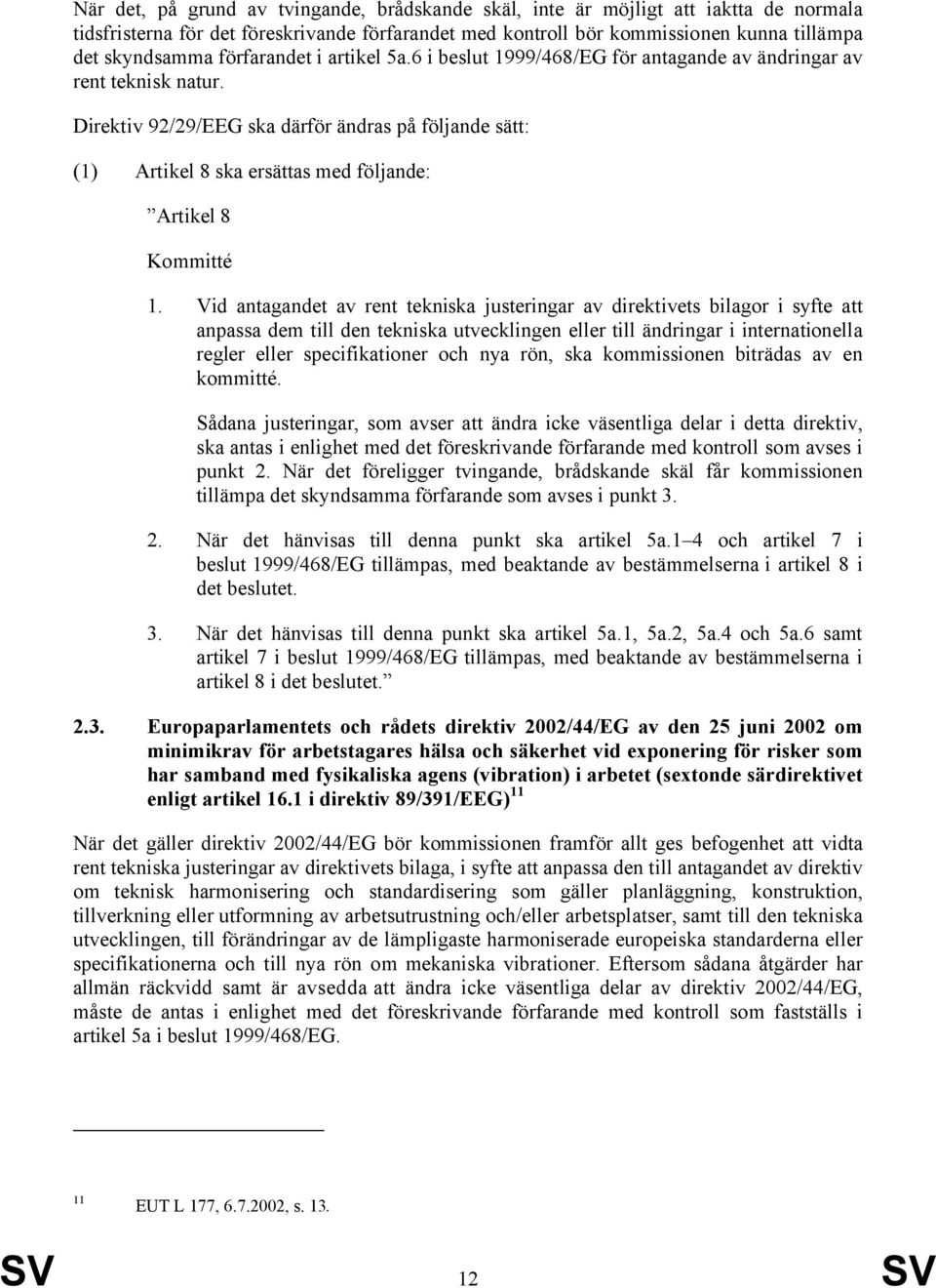 Direktiv 92/29/EEG ska därför ändras på följande sätt: (1) Artikel 8 ska ersättas med följande: Artikel 8 Kommitté 1.