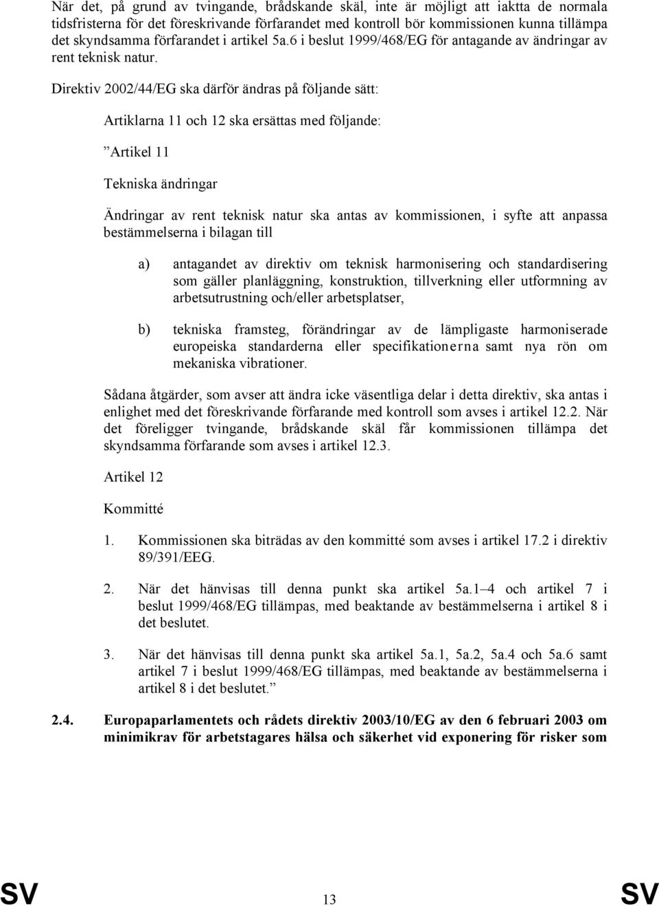 Direktiv 2002/44/EG ska därför ändras på följande sätt: Artiklarna 11 och 12 ska ersättas med följande: Artikel 11 Tekniska ändringar Ändringar av rent teknisk natur ska antas av kommissionen, i