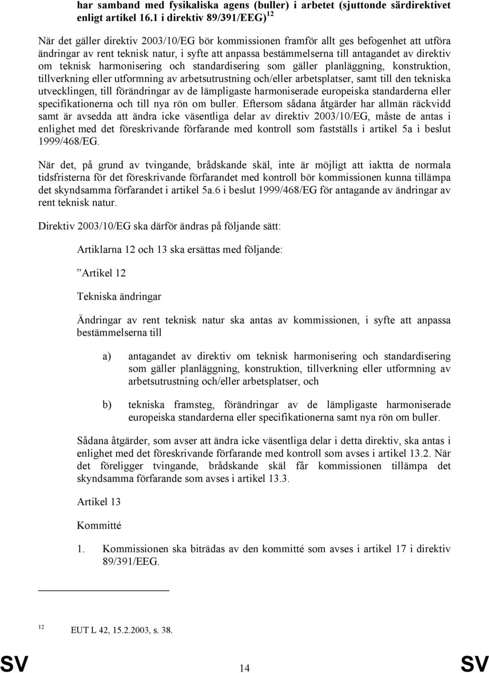 antagandet av direktiv om teknisk harmonisering och standardisering som gäller planläggning, konstruktion, tillverkning eller utformning av arbetsutrustning och/eller arbetsplatser, samt till den