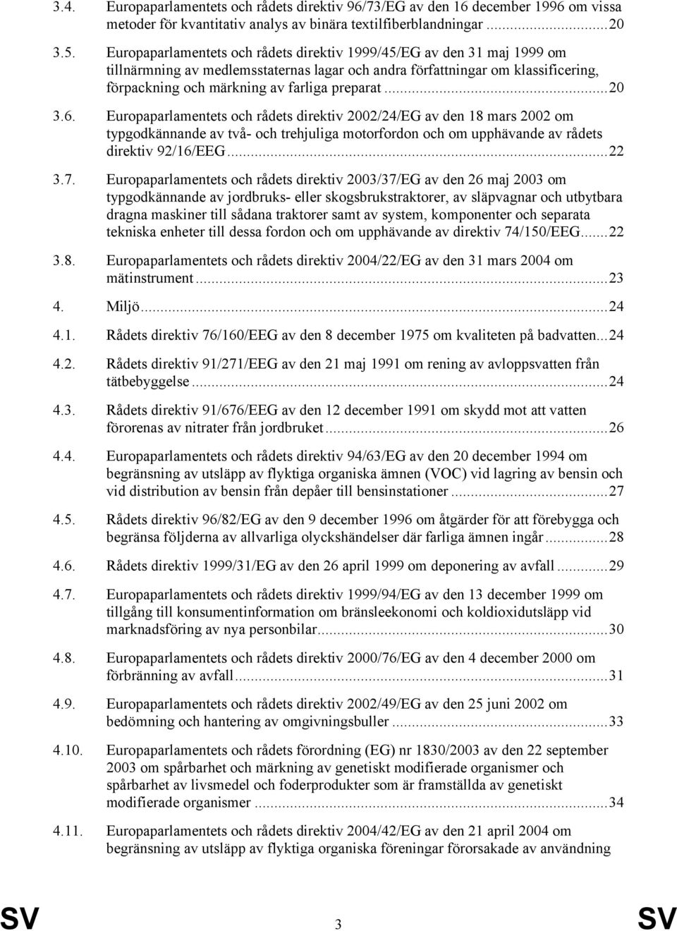 ..20 3.6. Europaparlamentets och rådets direktiv 2002/24/EG av den 18 mars 2002 om typgodkännande av två- och trehjuliga motorfordon och om upphävande av rådets direktiv 92/16/EEG...22 3.7.