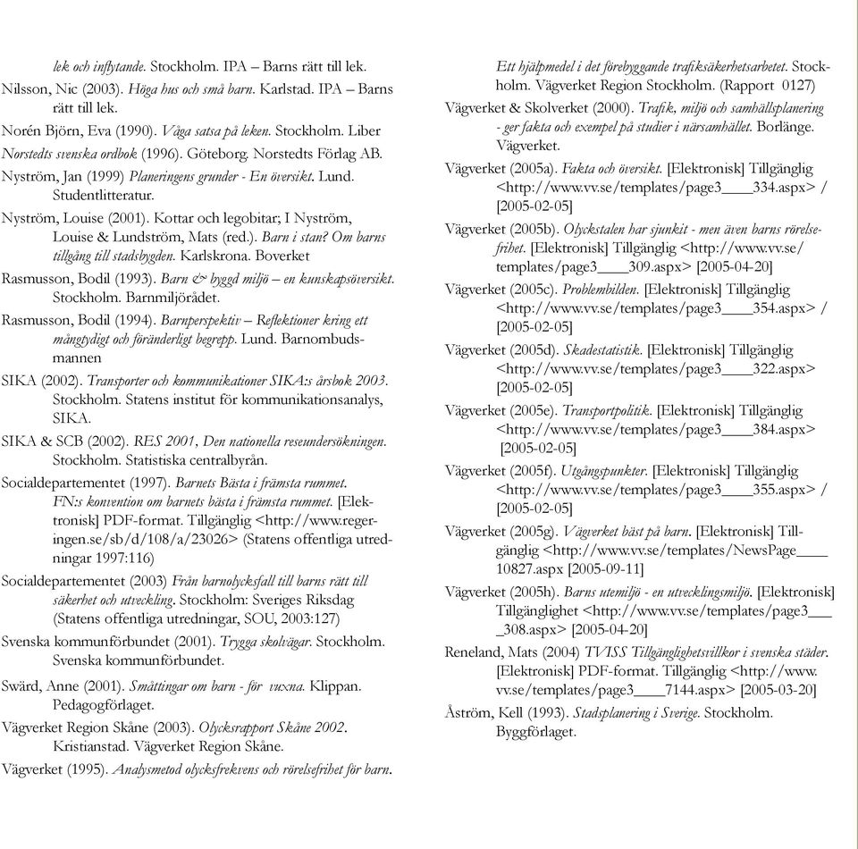 ). Barn i stan? Om barns tillgång till stadsbygden. Karlskrona. Boverket Rasmusson, Bodil (1993). Barn & byggd miljö en kunskapsöversikt. Stockholm. Barnmiljörådet. Rasmusson, Bodil (1994).
