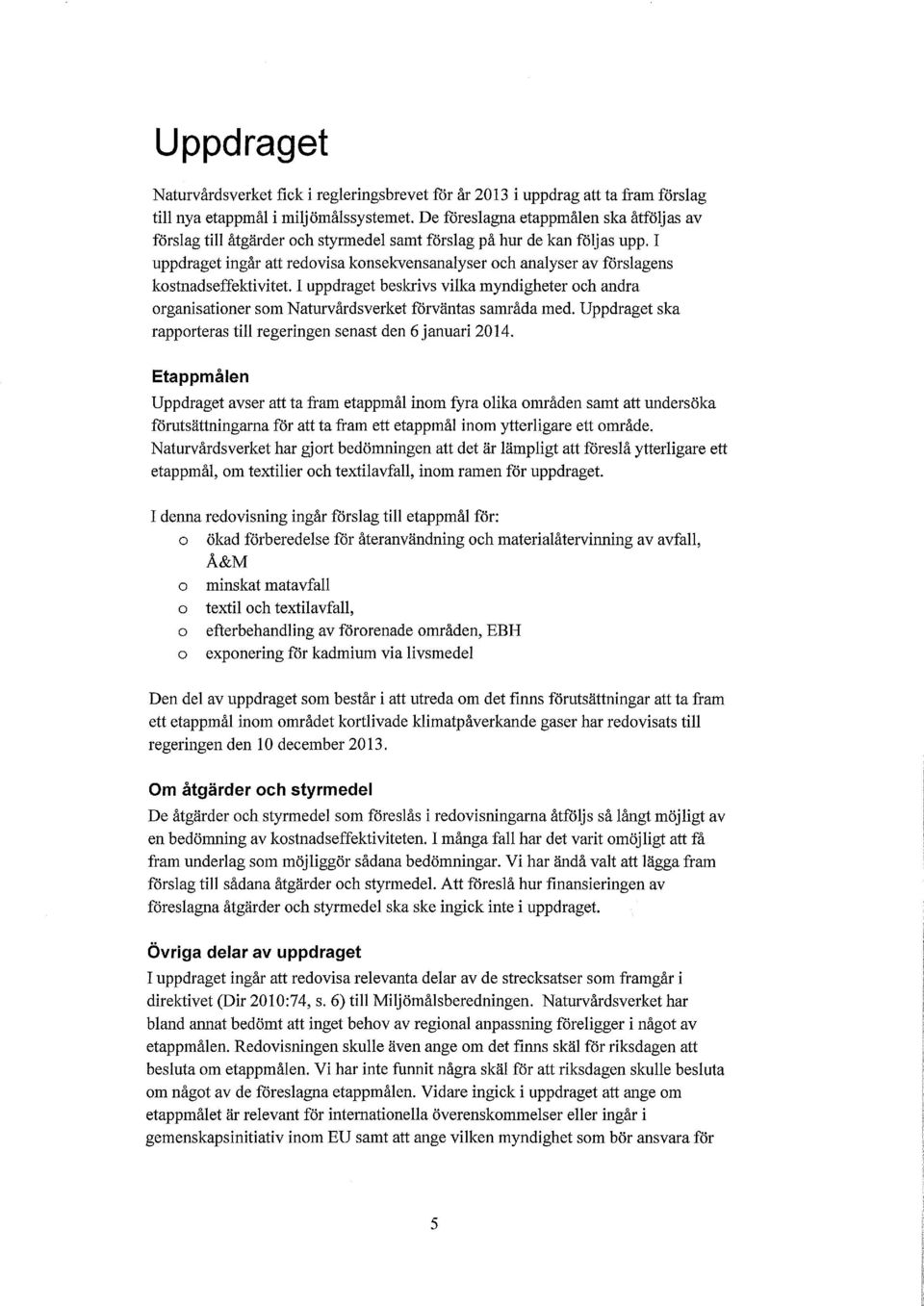 I uppdraget ingår att redvisa knsekvensanalyser ch analyser av förslagens kstnadseffektivitet. I uppdraget beskrivs vilka myndigheter ch andra rganisatiner sm Naturvårdsverket förväntas samråda med.