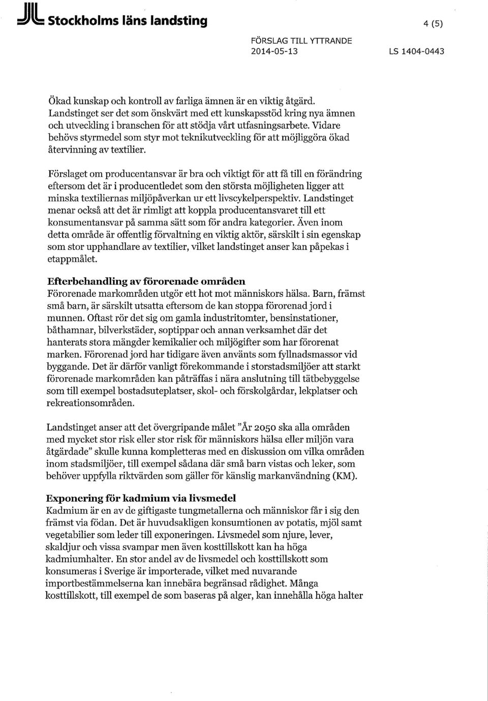 Vidare behövs styrmedel sm styr mt teknikutveclding för att möjliggöra ökad återvinning av textilier.