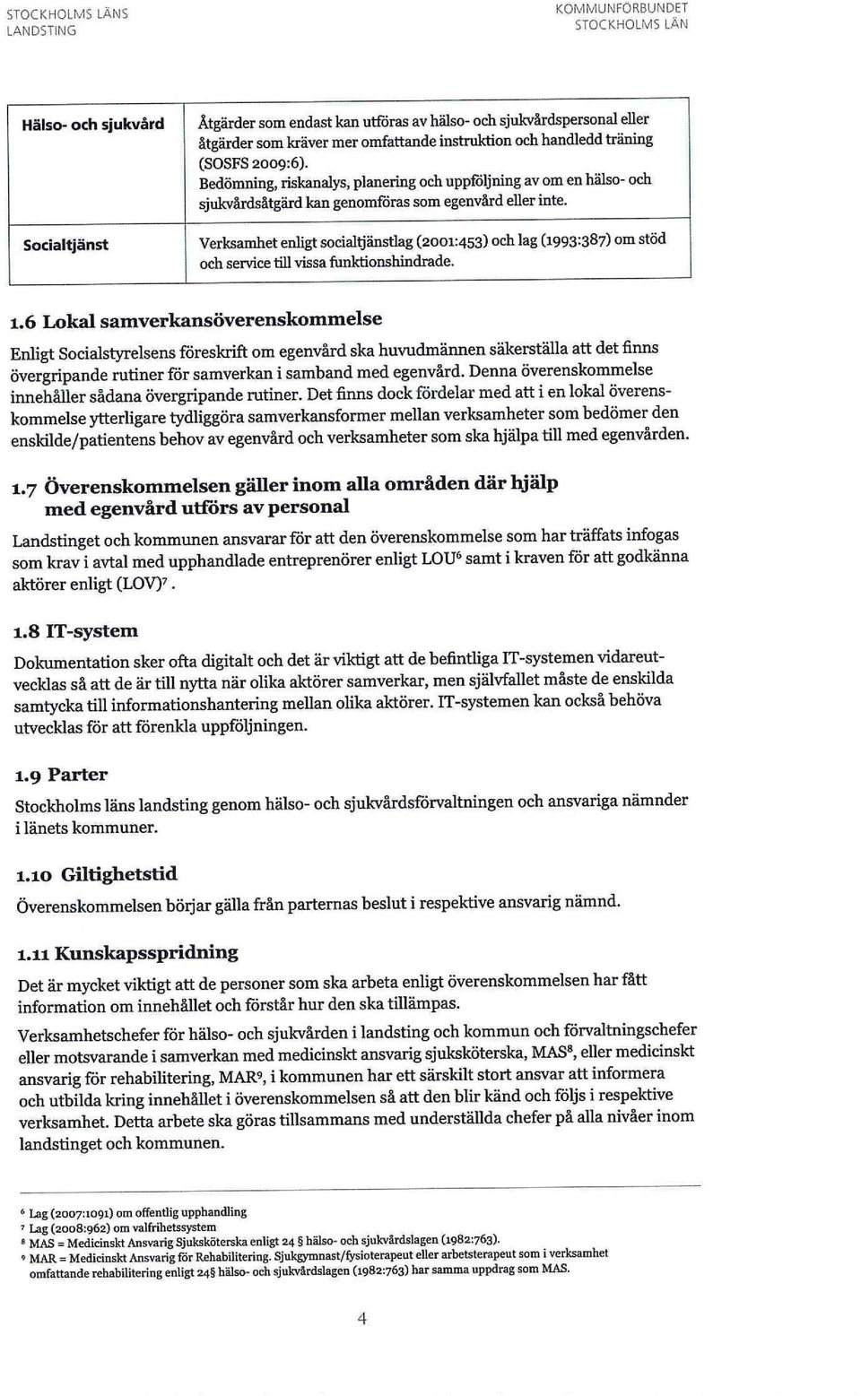 Verksamhet enligt socialtjänstlag (2001:453) och lag (1993:387) om stöd och service till vissa funktionshindrade. 1.