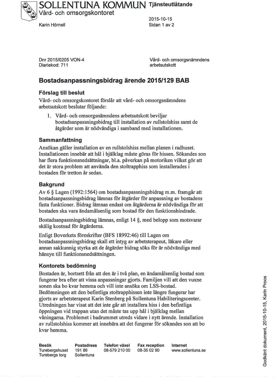 Vård- och omsorgsnämndens arbetsutskott beviljar bostadsanpassningsbidrag till installation av rullstolshiss samt de åtgärder som är nödvändiga i samband med installationen.