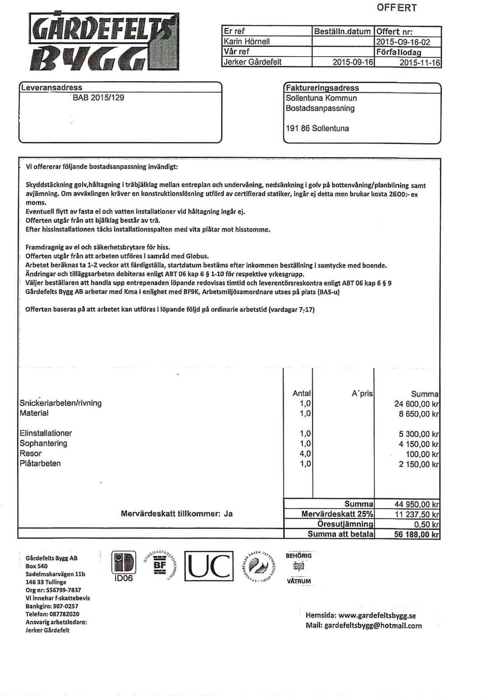 bostadsanpassning invändigt: Skyddstäckning golv,håltagning i träbjälklag mellan entreplan och undervåning, nedsänkning i golv på bottenvåning/planbilning samt avjamning.