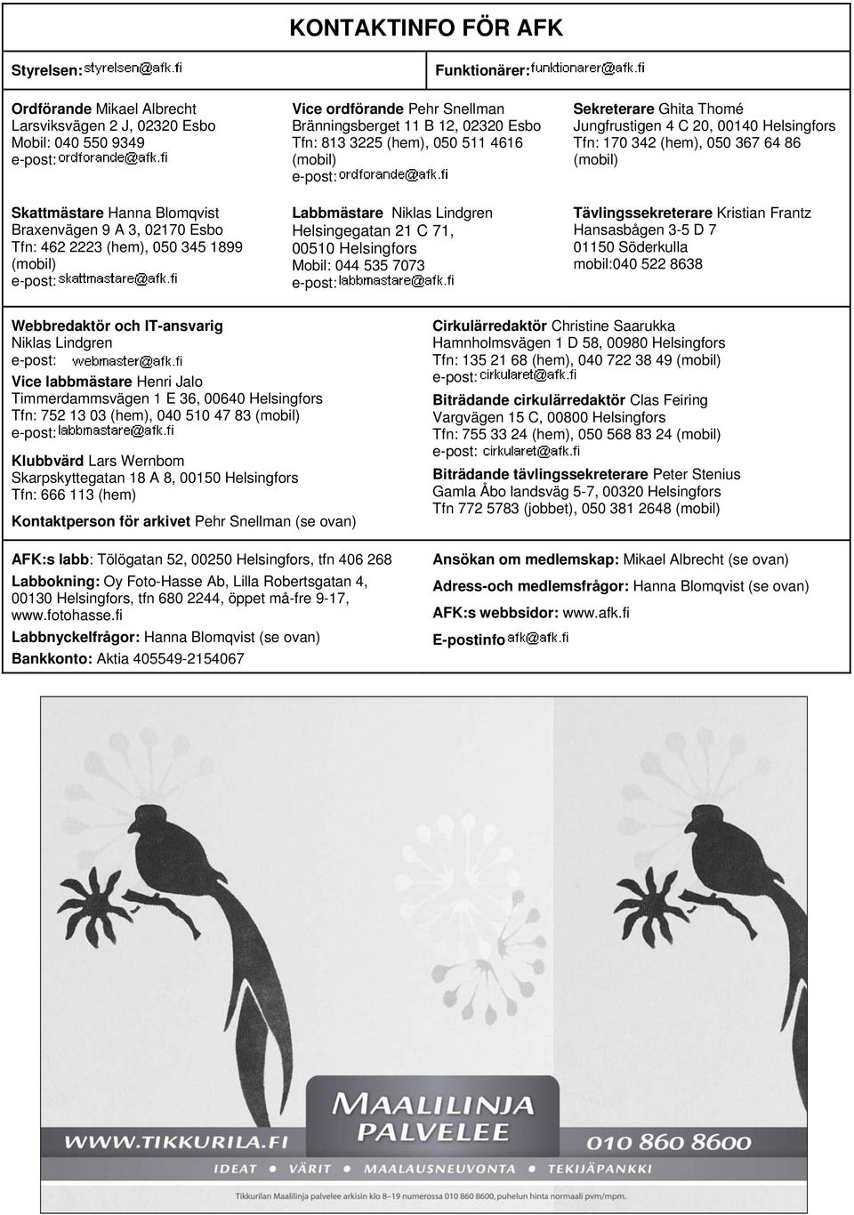 Helsingfors Mobil: 044 535 7073 Sekreterare Ghita Thomé Jungfrustigen 4 C 20, 00140 Helsingfors Tfn: 170 342 (hem), 050 367 64 86 (mobil) Tävlingssekreterare Kristian Frantz Hansasbågen 3-5 D 7 01150