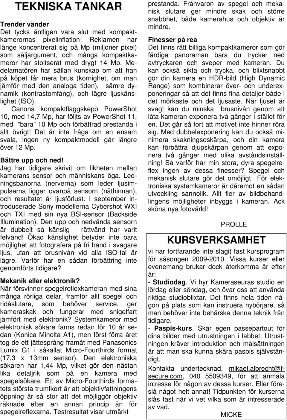 Medelamatören har sällan kunskap om att han på köpet får mera brus (kornighet, om man jämför med den analoga tiden), sämre dynamik (kontrastomfång), och lägre ljuskänslighet (ISO).
